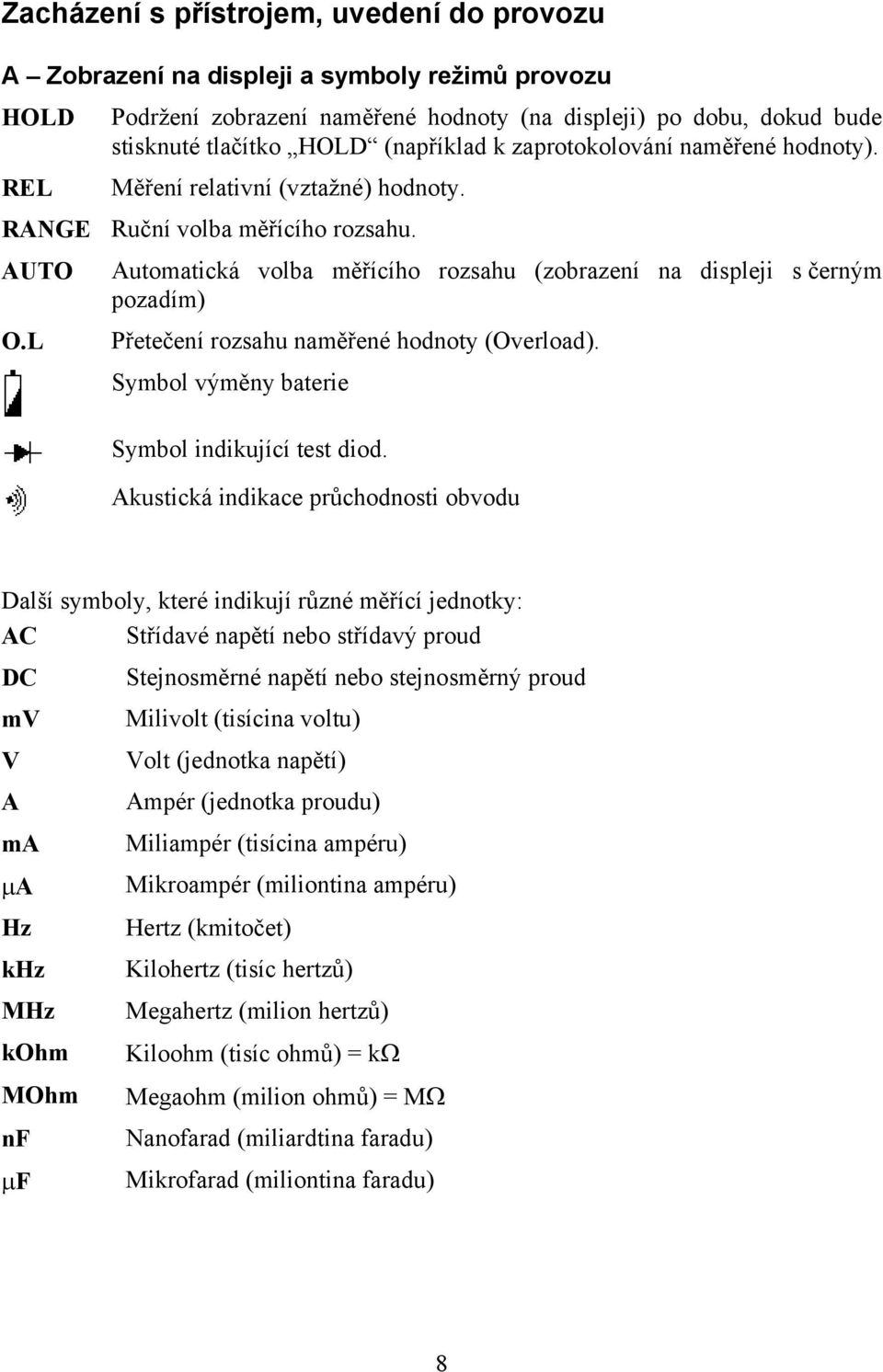 L Automatická volba měřícího rozsahu (zobrazení na displeji s černým pozadím) Přetečení rozsahu naměřené hodnoty (Overload). Symbol výměny baterie Symbol indikující test diod.