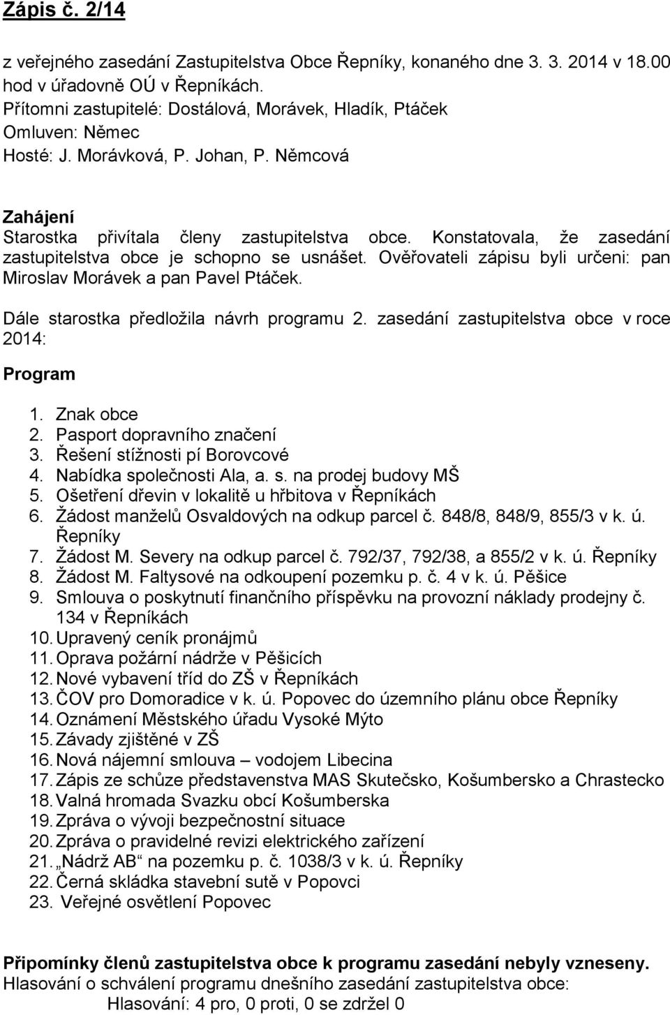 Konstatovala, že zasedání zastupitelstva obce je schopno se usnášet. Ověřovateli zápisu byli určeni: pan Miroslav Morávek a pan Pavel Ptáček. Dále starostka předložila návrh programu 2.