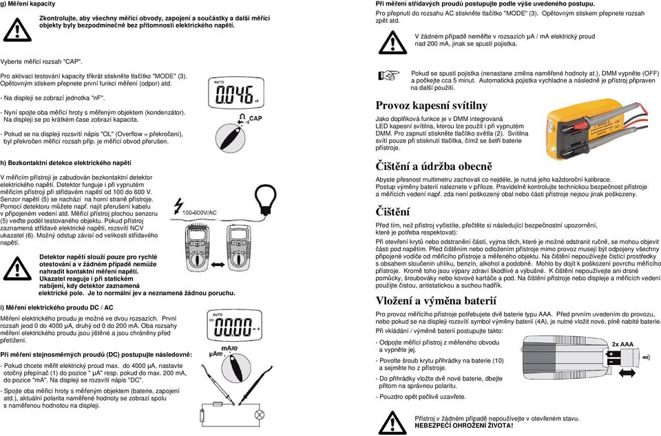 V žádném případě neměřte v rozsazích µa / ma elektrický proud nad 200 ma, jinak se spustí pojistka. Vyberte měřicí rozsah "CAP". Pro aktivaci testování kapacity třikrát stiskněte tlačítko "MODE" (3).