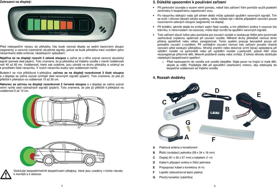 Tím se sníží i citlivost (dosah) tohoto systému, takže můžete být v těchto případech varování pouze rozsvícením zelených sloupců (segmentů) na displeji.