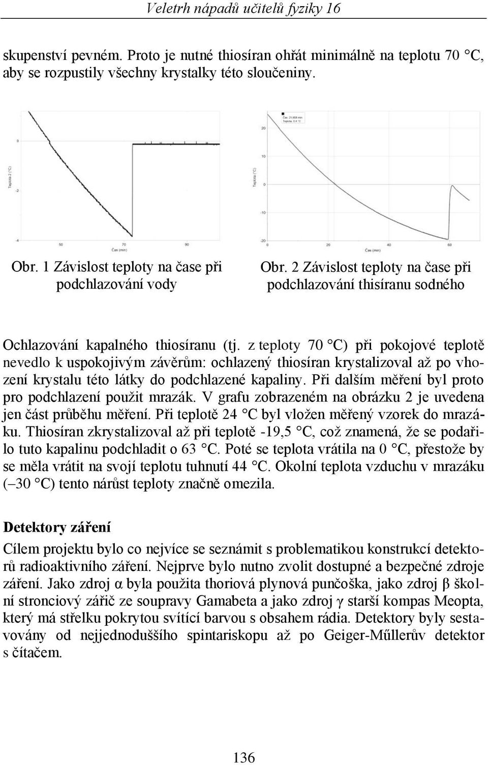 z teploty 70 C) při pokojové teplotě nevedlo k uspokojivým závěrům: ochlazený thiosíran krystalizoval aţ po vhození krystalu této látky do podchlazené kapaliny.