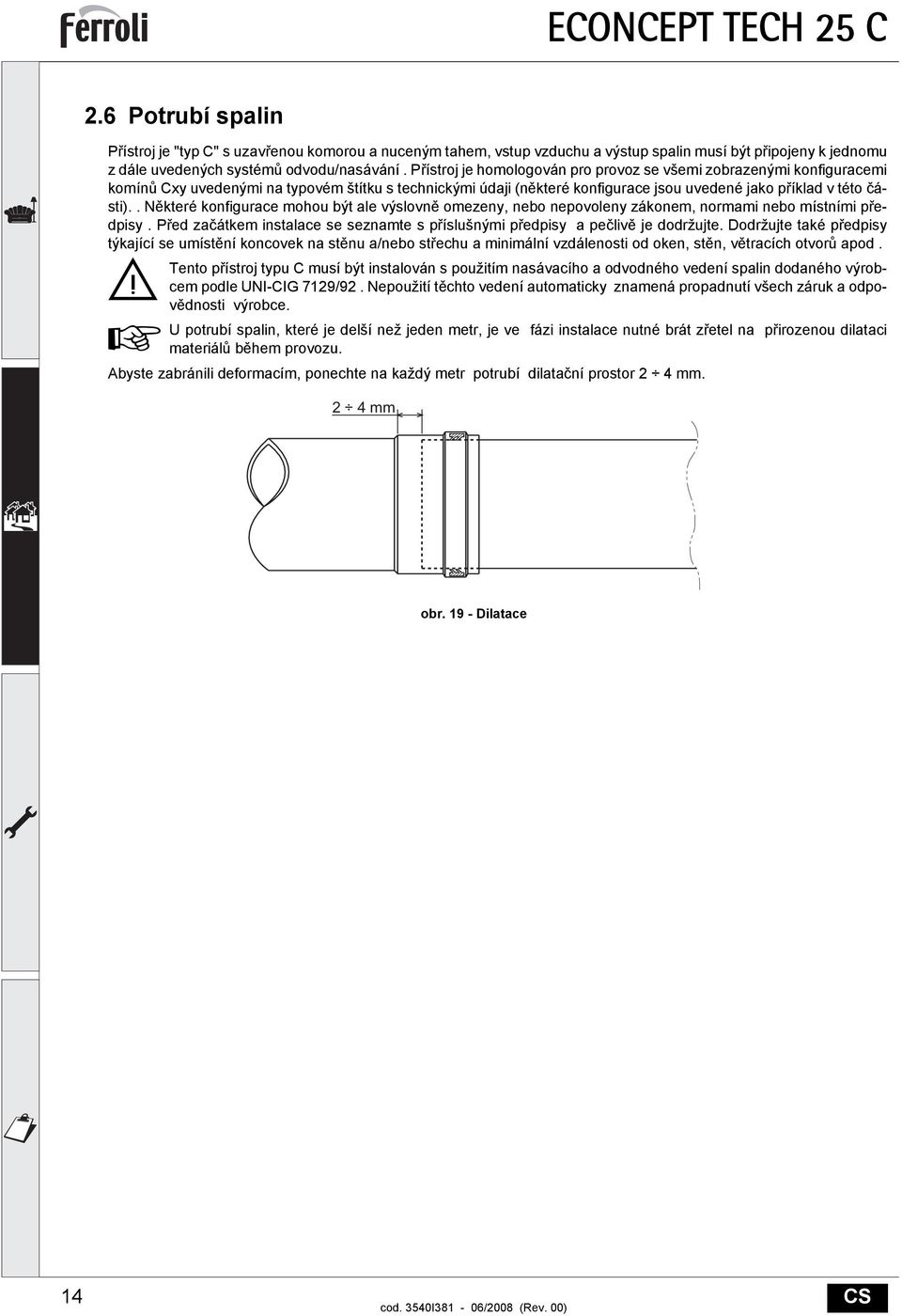 . Některé konfigurace mohou být ale výslovně omezeny, nebo nepovoleny zákonem, normami nebo místními předpisy. Před začátkem instalace se seznamte s příslušnými předpisy a pečlivě je dodržujte.