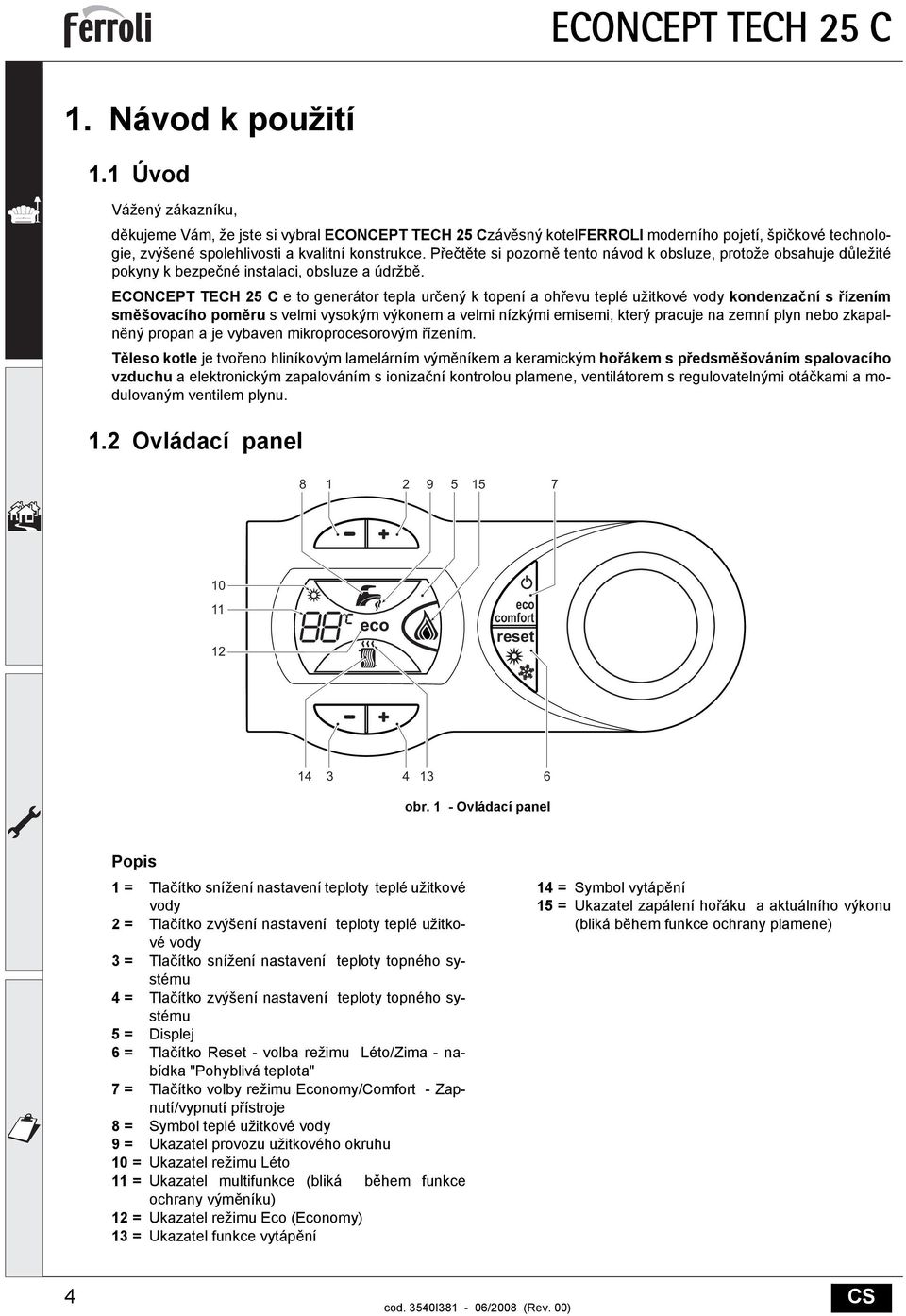 Přečtěte si pozorně tento návod k obsluze, protože obsahuje důležité pokyny k bezpečné instalaci, obsluze a údržbě.