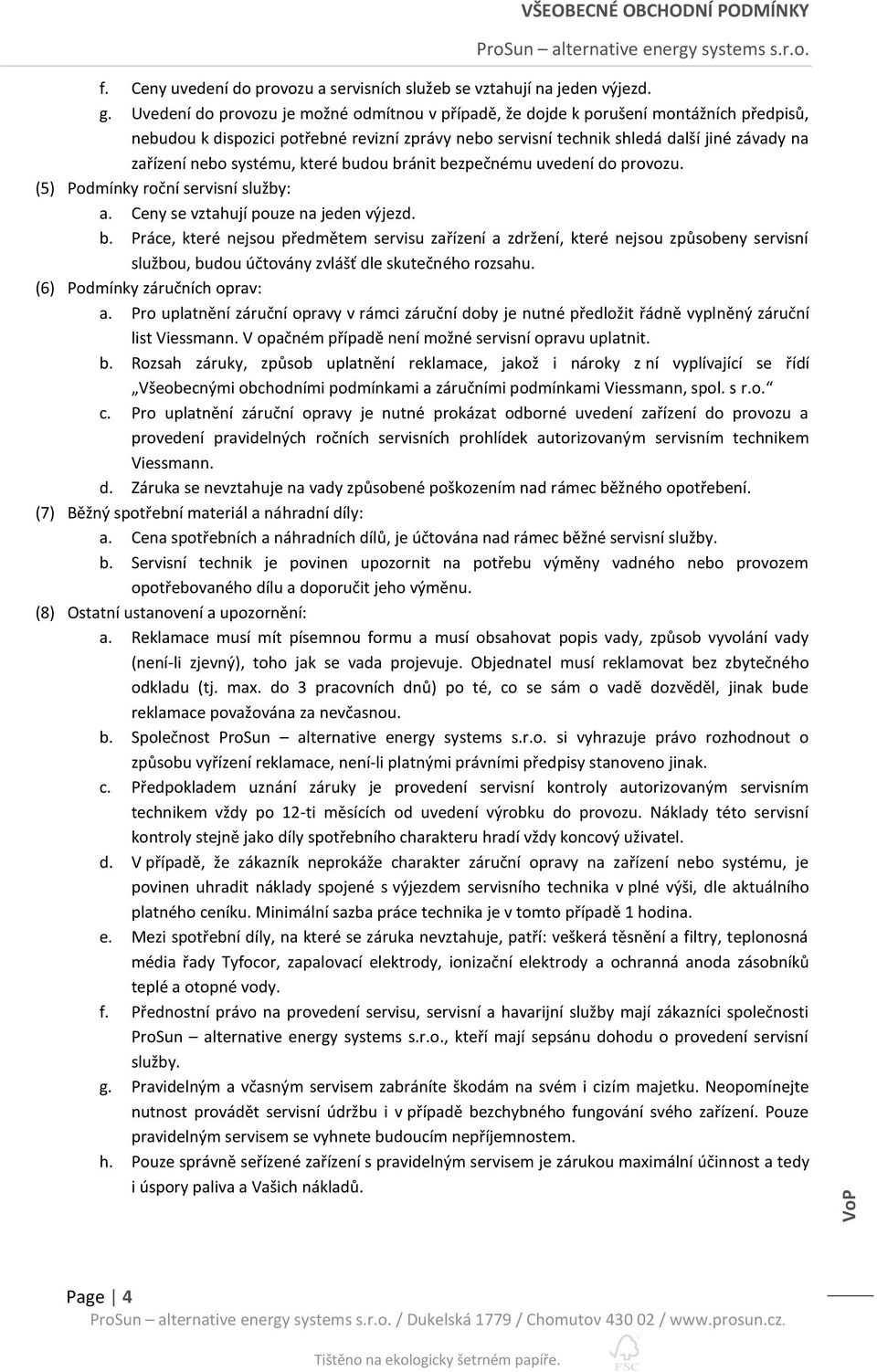 systému, které budou bránit bezpečnému uvedení do provozu. (5) Podmínky roční servisní služby: a. Ceny se vztahují pouze na jeden výjezd. b. Práce, které nejsou předmětem servisu zařízení a zdržení, které nejsou způsobeny servisní službou, budou účtovány zvlášť dle skutečného rozsahu.