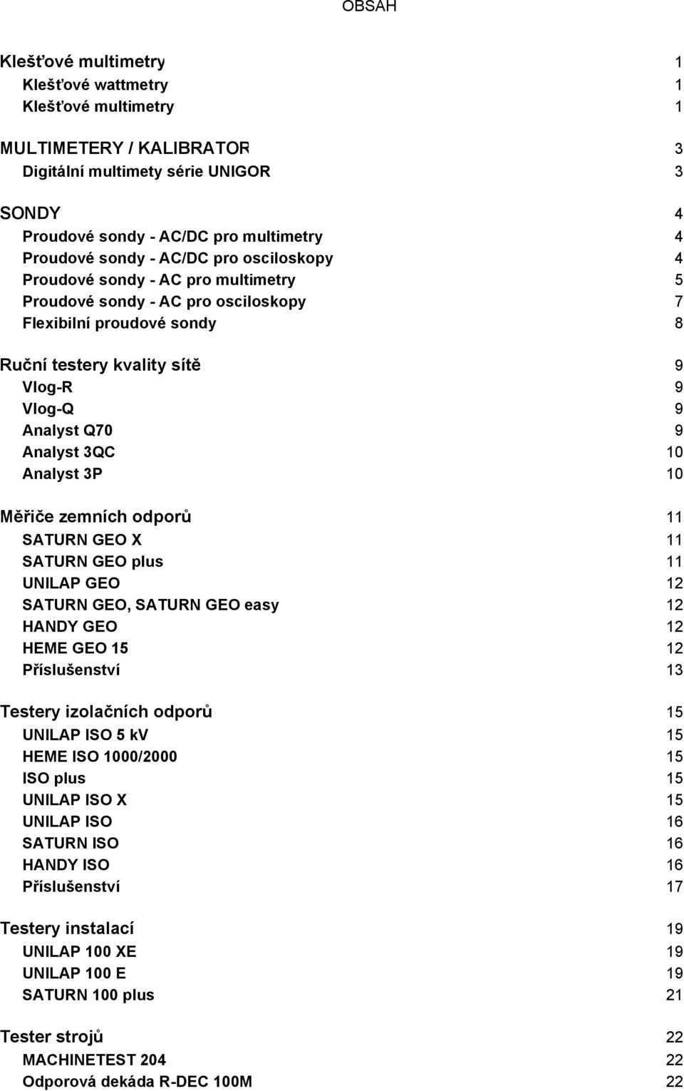 10 Analyst 3P 10 Měřiče zemních odporů 11 SATURN GEO X 11 SATURN GEO plus 11 UNILAP GEO 12 SATURN GEO, SATURN GEO easy 12 HANDY GEO 12 HEME GEO 15 12 Příslušenství 13 Testery izolačních odporů 15