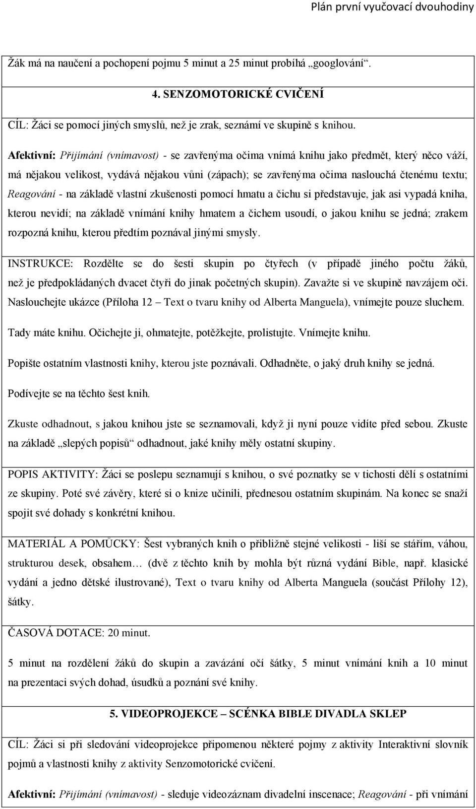 Afektivní: Přijímání (vnímavost) - se zavřenýma očima vnímá knihu jako předmět, který něco váží, má nějakou velikost, vydává nějakou vůni (zápach); se zavřenýma očima naslouchá čtenému textu;