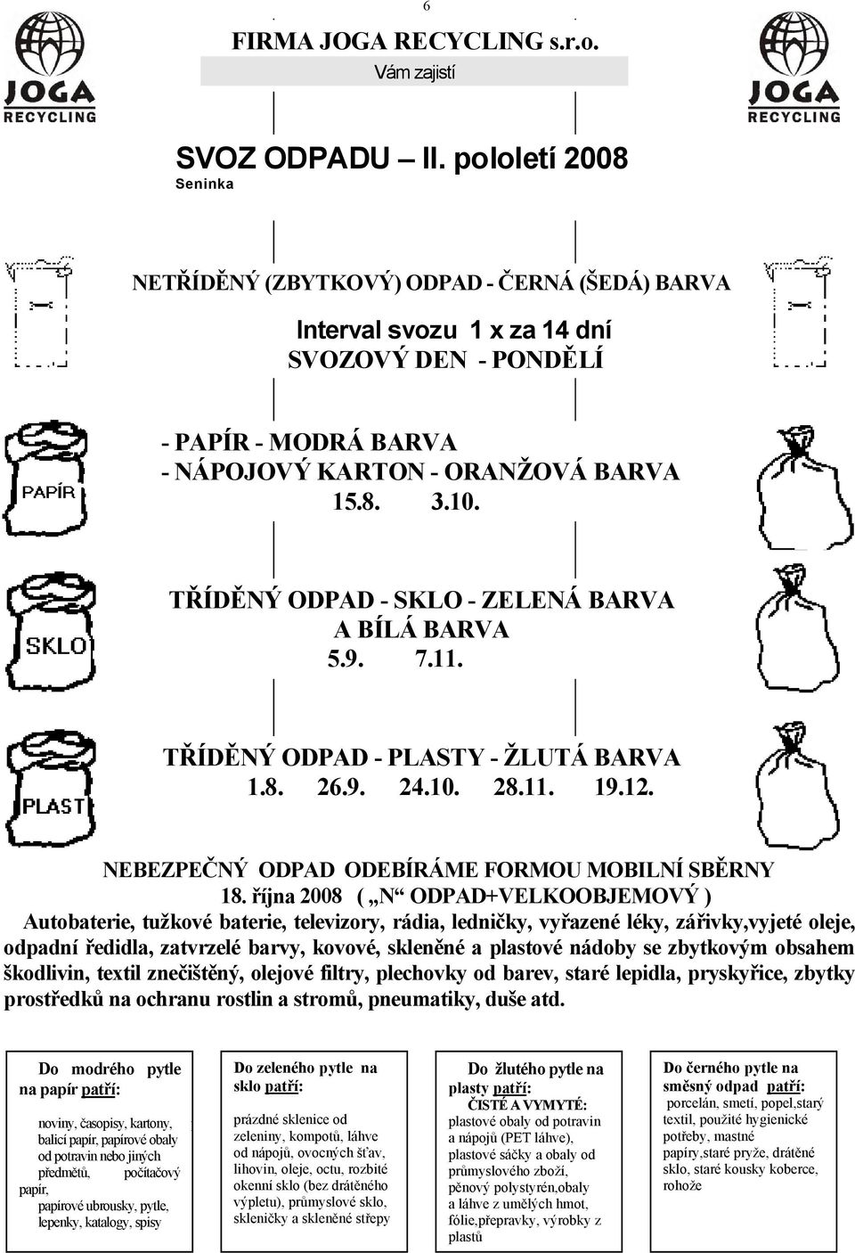 TŘÍDĚNÝ ODPAD - SKLO - ZELENÁ BARVA A BÍLÁ BARVA 5.9. 7.11. TŘÍDĚNÝ ODPAD - PLASTY - ŽLUTÁ BARVA 1.8. 26.9. 24.10. 28.11. 19.12. NEBEZPEČNÝ ODPAD ODEBÍRÁME FORMOU MOBILNÍ SBĚRNY 18.