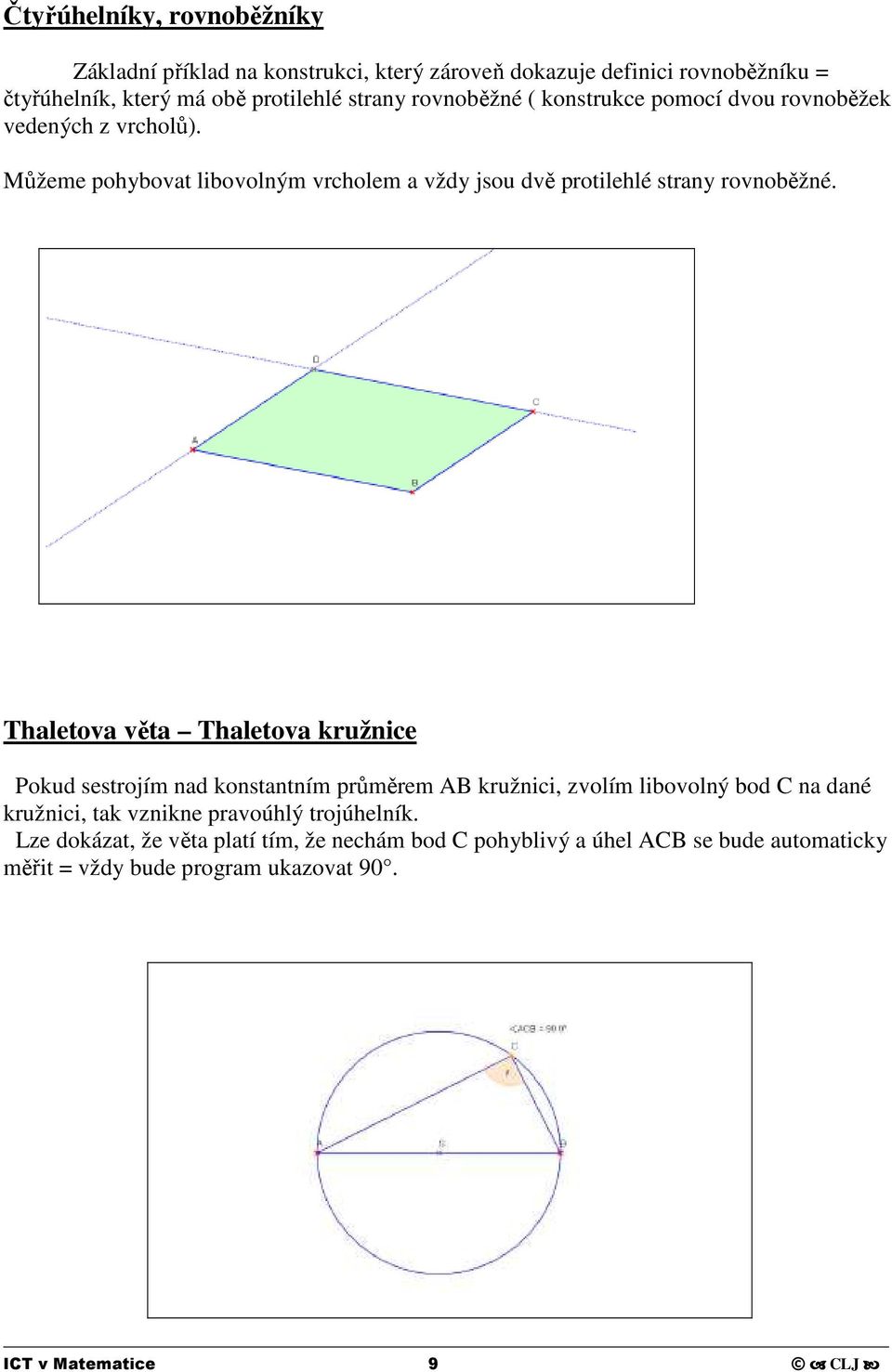 Thaletova věta Thaletova kružnice Pokud sestrojím nad konstantním průměrem AB kružnici, zvolím libovolný bod C na dané kružnici, tak vznikne pravoúhlý