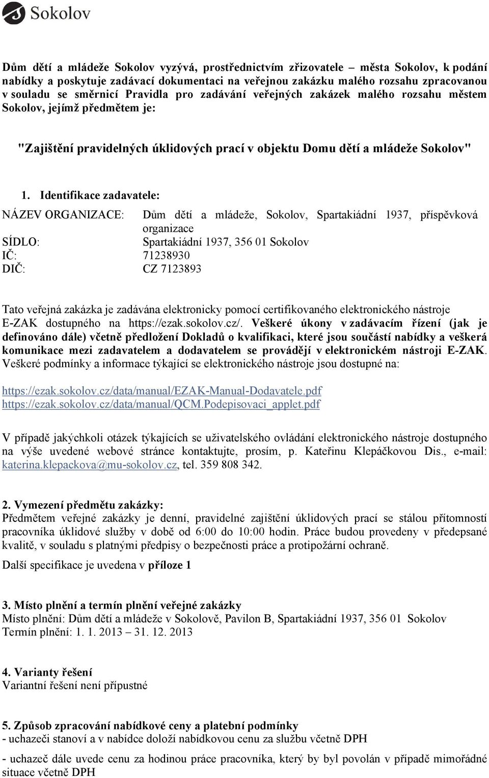 Identifikace zadavatele: NÁZEV ORGANIZACE: Dům dětí a mládeže, Sokolov, Spartakiádní 1937, příspěvková organizace SÍDLO: Spartakiádní 1937, 356 01 Sokolov IČ: 71238930 DIČ: CZ 7123893 Tato veřejná