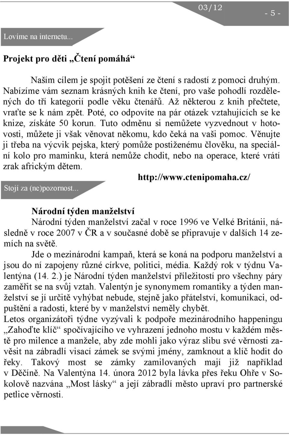 Poté, co odpovíte na pár otázek vztahujících se ke knize, získáte 50 korun. Tuto odměnu si nemůžete vyzvednout v hotovosti, můžete ji však věnovat někomu, kdo čeká na vaši pomoc.