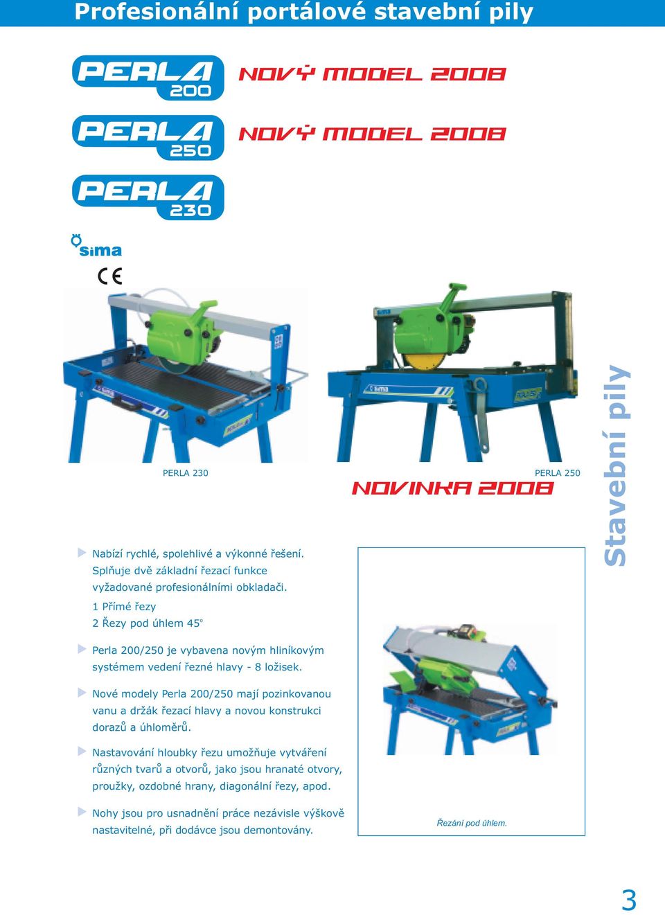 1 Přímé řezy o 2 Řezy pod úhlem 45 Novinka 2008 PERLA 230 PERLA 250 Stavební pily Perla 200/250 je vybavena novým hliníkovým systémem vedení řezné hlavy - 8 ložisek.