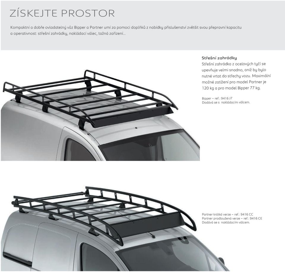 vrtat do střechy vozu. Maximální možné zatížení pro model Partner je 120 kg a pro model Bipper 77 kg. Bipper ref.: 9416 J7 Dodává se s nakládacím válcem.