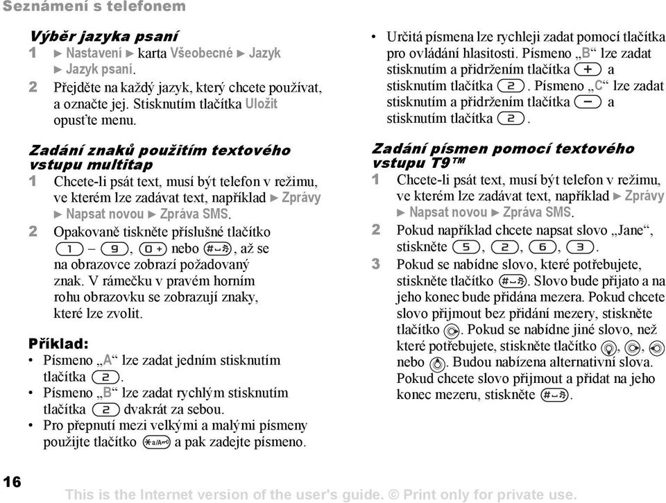 Zadání znaků použitím textového vstupu multitap 1 Chcete-li psát text, musí být telefon v režimu, ve kterém lze zadávat text, například } Zprávy } Napsat novou } Zpráva SMS.