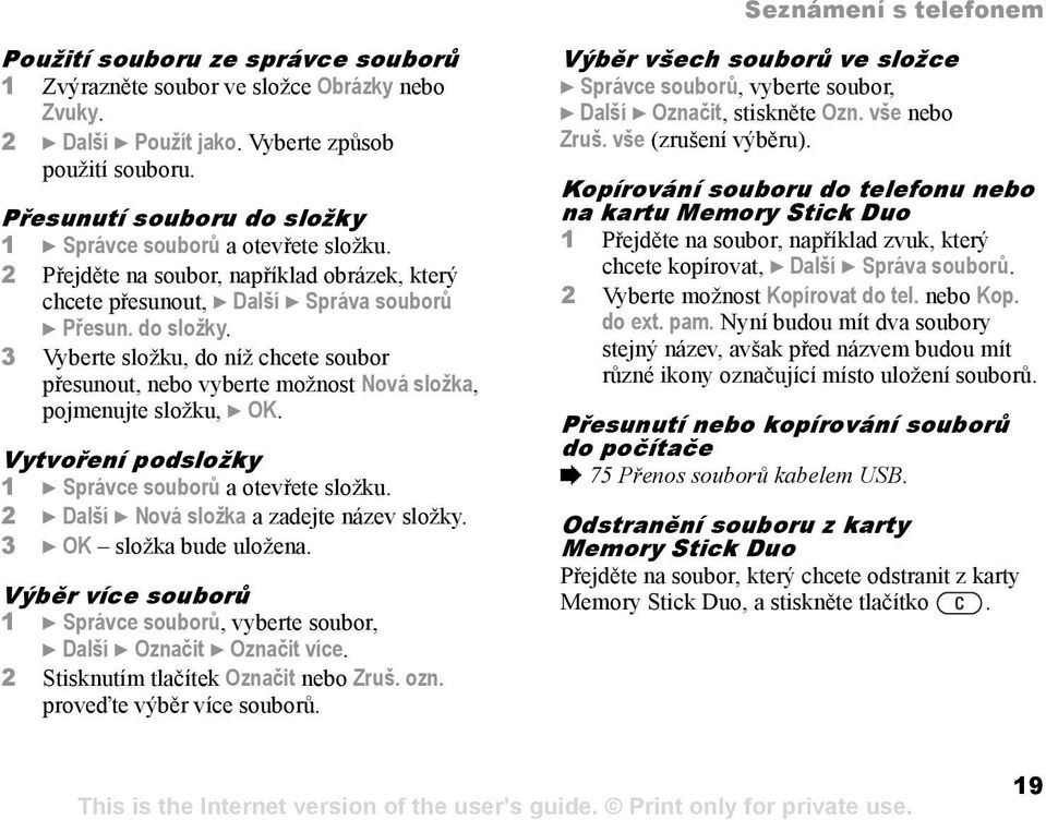 Vytvoření podsložky 1 } Správce souborů a otevřete složku. 2 } Další } Nová složka a zadejte název složky. 3 } OK složka bude uložena.