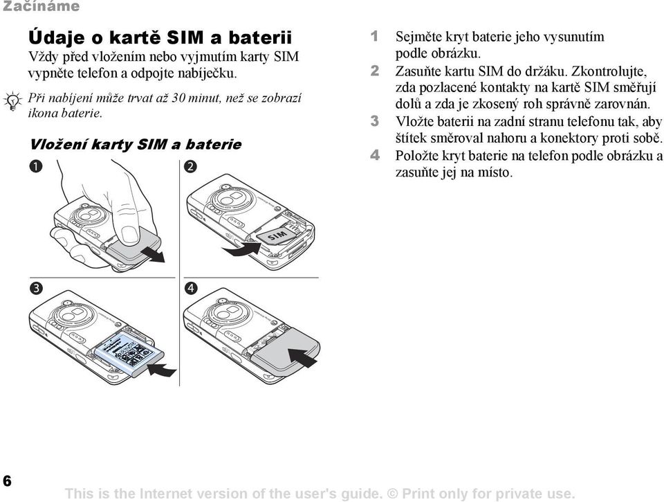 Vložení karty SIM a baterie 1 Sejměte kryt baterie jeho vysunutím podle obrázku. 2 Zasuňte kartu SIM do držáku.