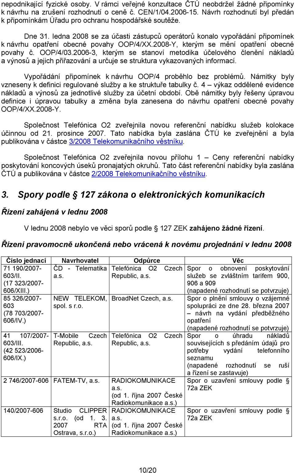 ledna 2008 se za účasti zástupců operátorů konalo vypořádání připomínek k návrhu opatření obecné povahy OOP/4/XX.2008-Y, kterým se mění opatření obecné povahy č. OOP/4/03.