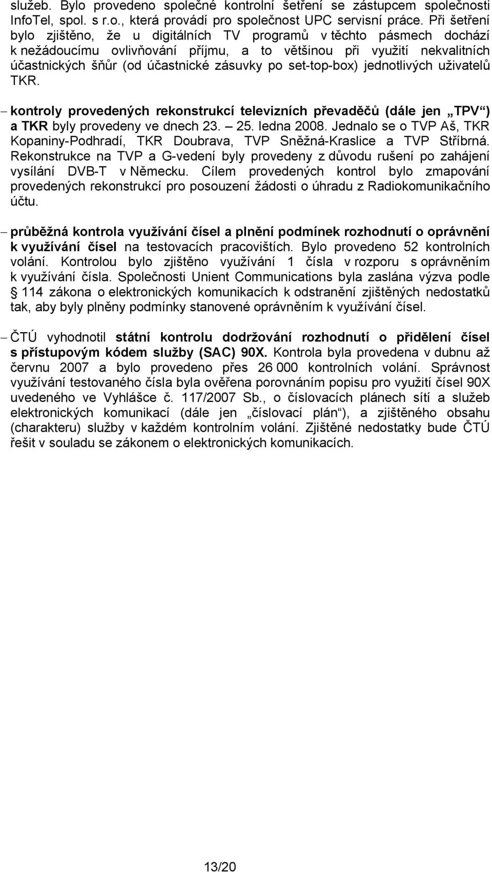 set-top-box) jednotlivých uživatelů TKR. kontroly provedených rekonstrukcí televizních převaděčů (dále jen TPV ) a TKR byly provedeny ve dnech 23. 25. ledna 2008.