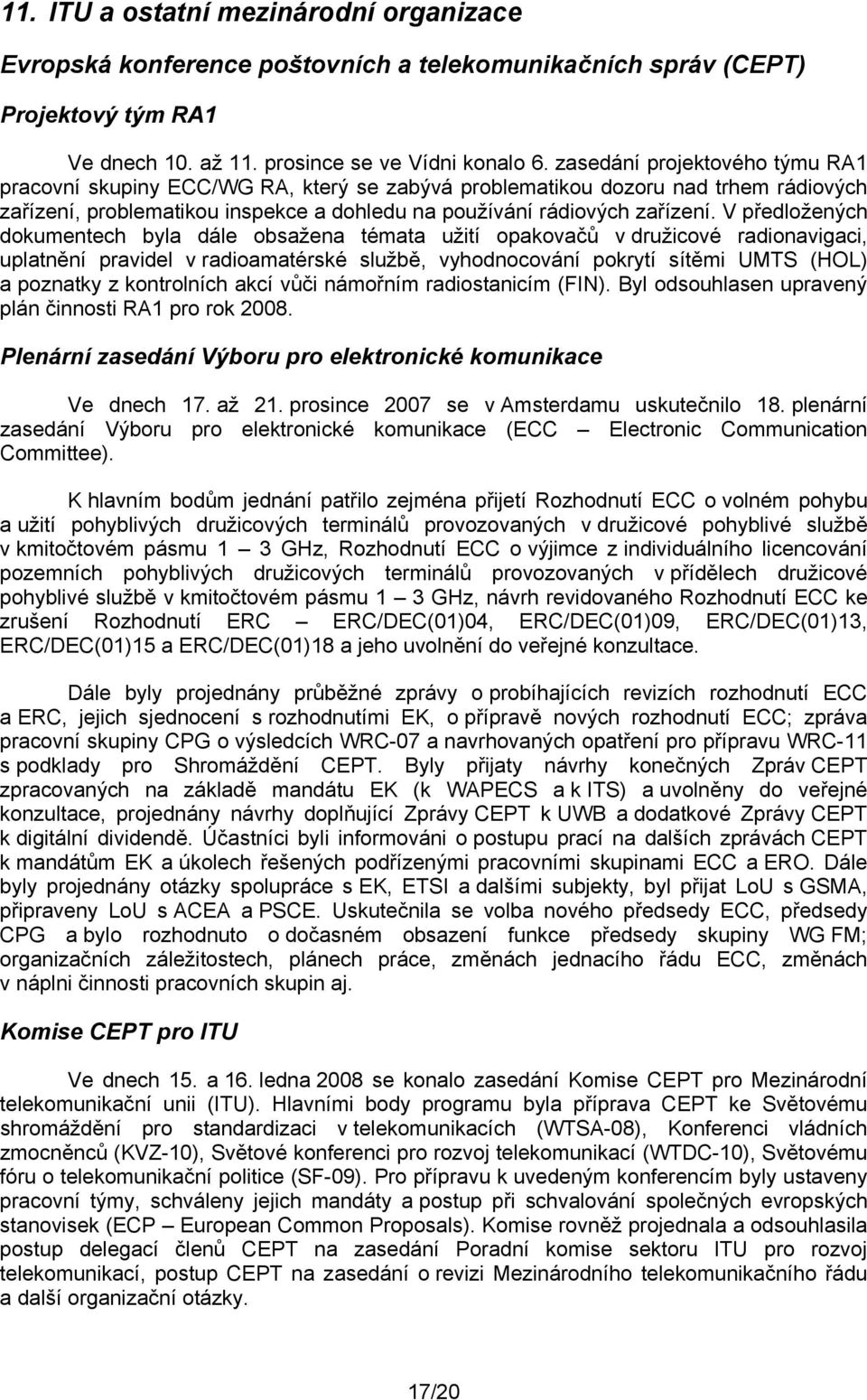 V předložených dokumentech byla dále obsažena témata užití opakovačů v družicové radionavigaci, uplatnění pravidel v radioamatérské službě, vyhodnocování pokrytí sítěmi UMTS (HOL) a poznatky z