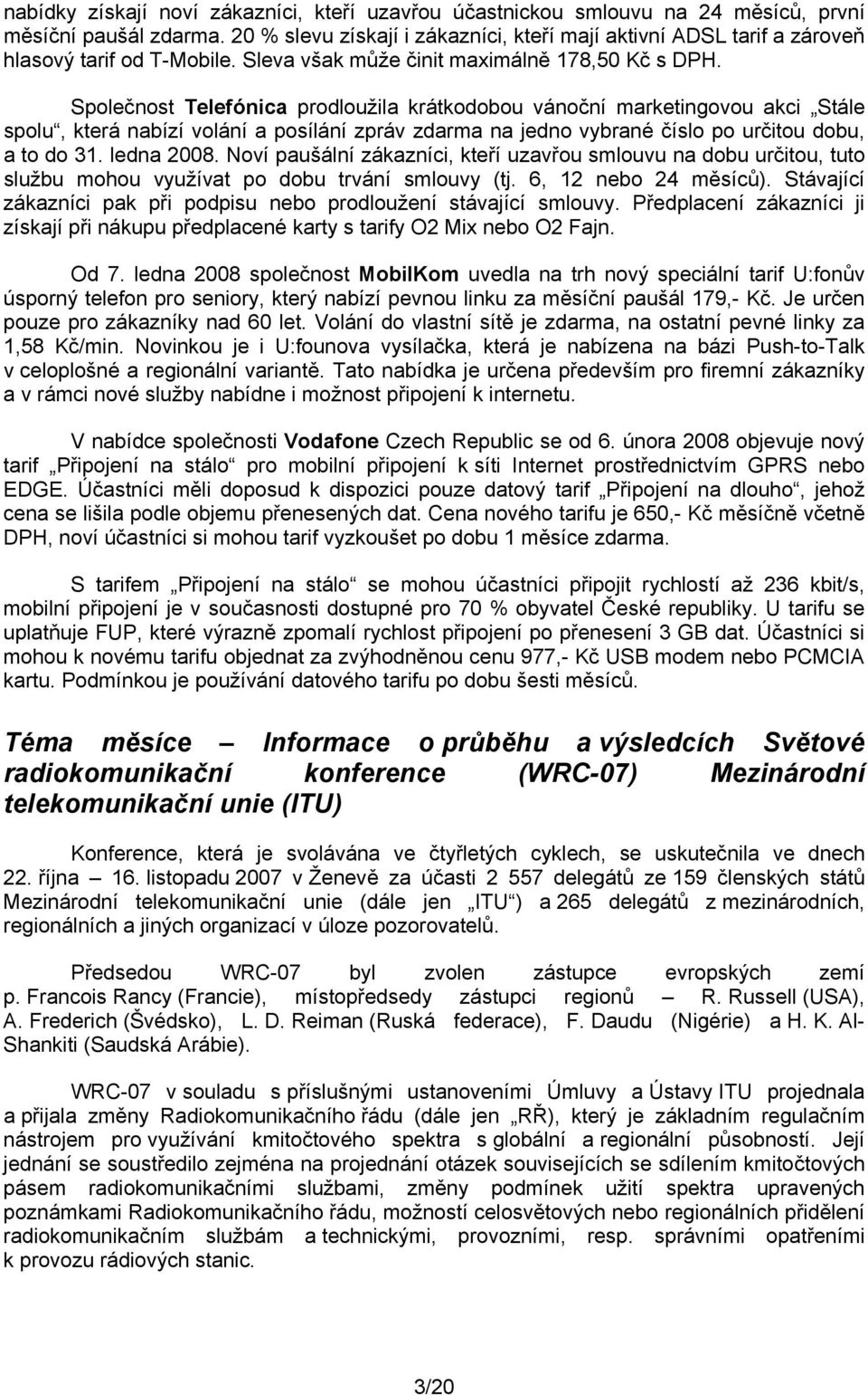 Společnost Telefónica prodloužila krátkodobou vánoční marketingovou akci Stále spolu, která nabízí volání a posílání zpráv zdarma na jedno vybrané číslo po určitou dobu, a to do 31. ledna 2008.