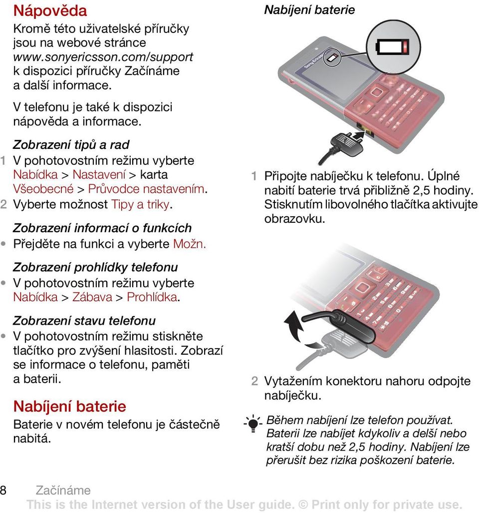 Zobrazení prohlídky telefonu V pohotovostním režimu vyberte Nabídka > Zábava > Prohlídka. Zobrazení stavu telefonu V pohotovostním režimu stiskněte tlačítko pro zvýšení hlasitosti.