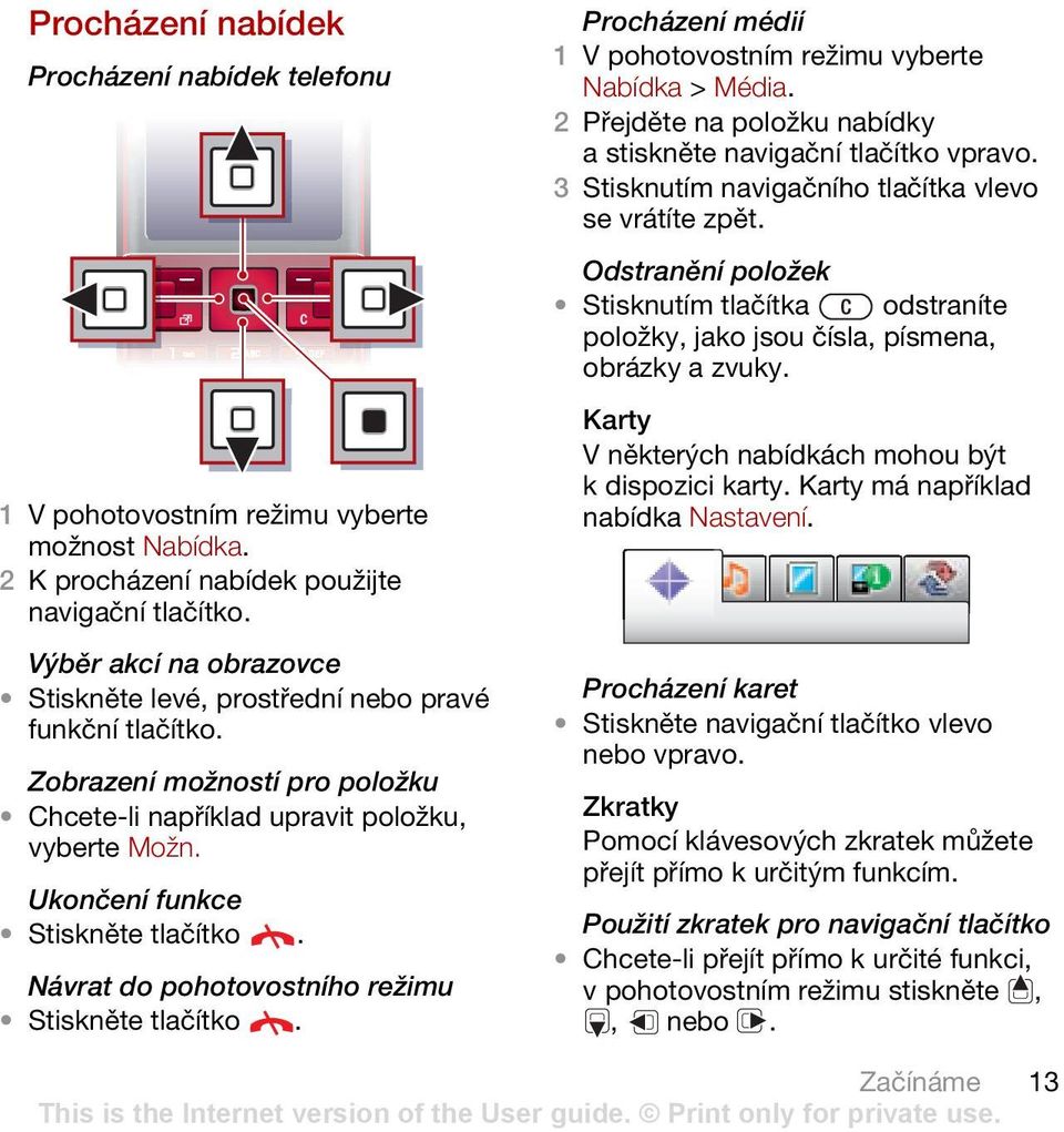 Procházení médií Nabídka > Média. 2 Přejděte na položku nabídky a stiskněte navigační tlačítko vpravo. 3 Stisknutím navigačního tlačítka vlevo se vrátíte zpět.