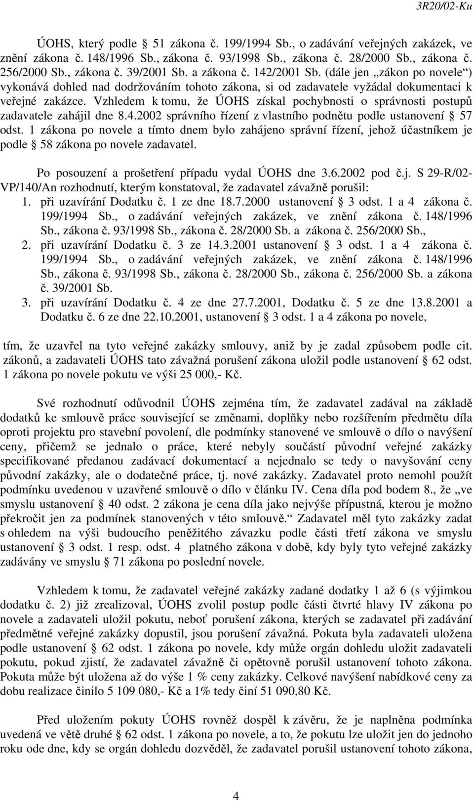 Vzhledem k tomu, že ÚOHS získal pochybnosti o správnosti postupů zadavatele zahájil dne 8.4.2002 správního řízení z vlastního podnětu podle ustanovení 57 odst.