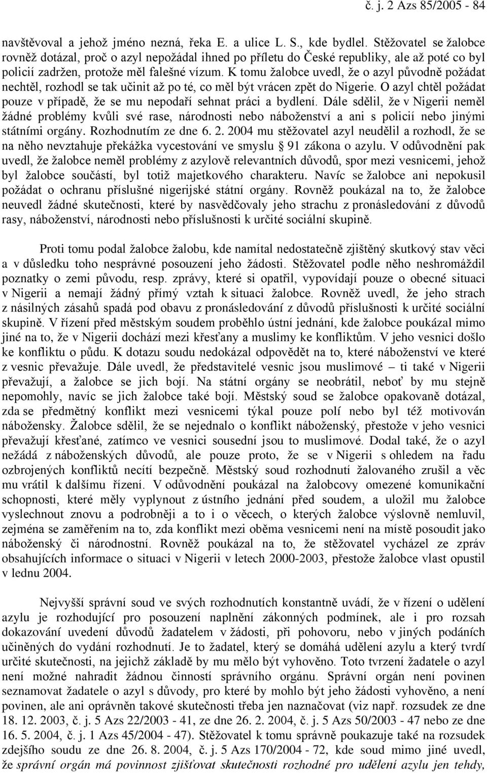 K tomu žalobce uvedl, že o azyl původně požádat nechtěl, rozhodl se tak učinit až po té, co měl být vrácen zpět do Nigerie.