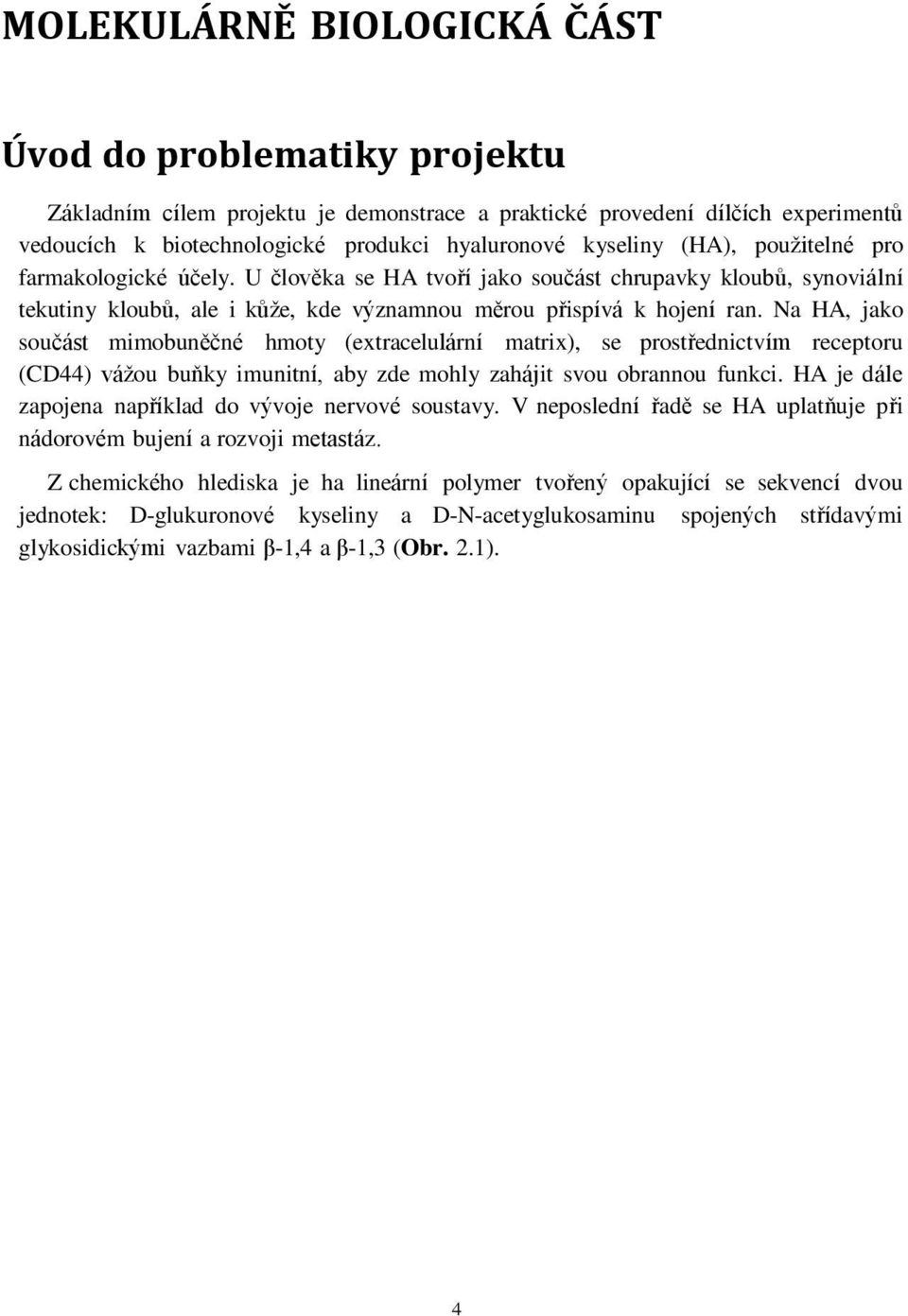 Na HA, jako součást mimobuněčné hmoty (extracelulární matrix), se prostřednictvím receptoru (CD44) vážou buňky imunitní, aby zde mohly zahájit svou obrannou funkci.