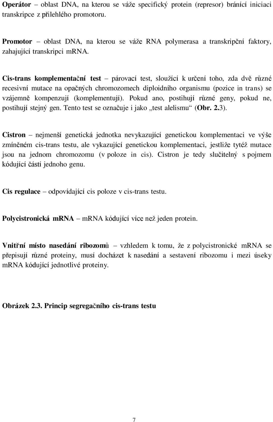 Cis-trans komplementační test párovací test, sloužící k určení toho, zda dvě různé recesivní mutace na opačných chromozomech diploidního organismu (pozice in trans) se vzájemně kompenzují