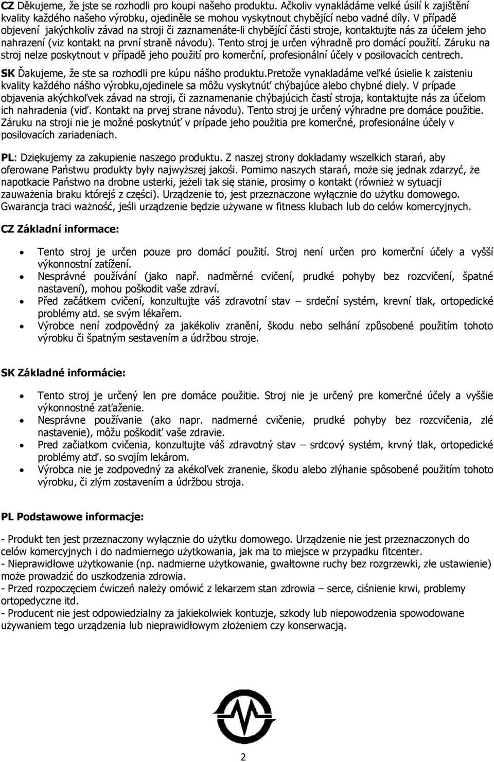 Tento stroj je určen výhradně pro domácí použití. Záruku na stroj nelze poskytnout v případě jeho použití pro komerční, profesionální účely v posilovacích centrech.