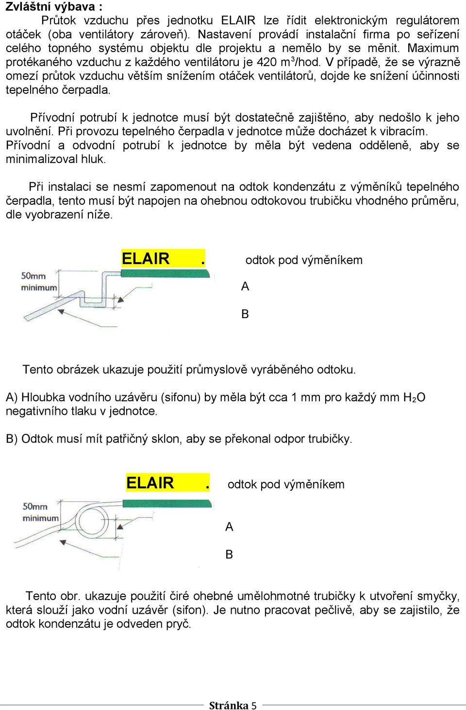 V případě, že se výrazně omezí průtok vzduchu větším snížením otáček ventilátorů, dojde ke snížení účinnosti tepelného čerpadla.