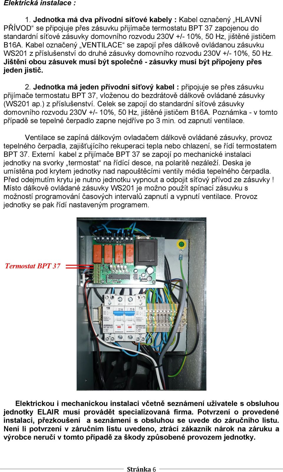 Hz, jištěné jističem B16A. Kabel označený VENTILACE se zapojí přes dálkově ovládanou zásuvku WS201 z příslušenství do druhé zásuvky domovního rozvodu 230V +/- 10%, 50 Hz.