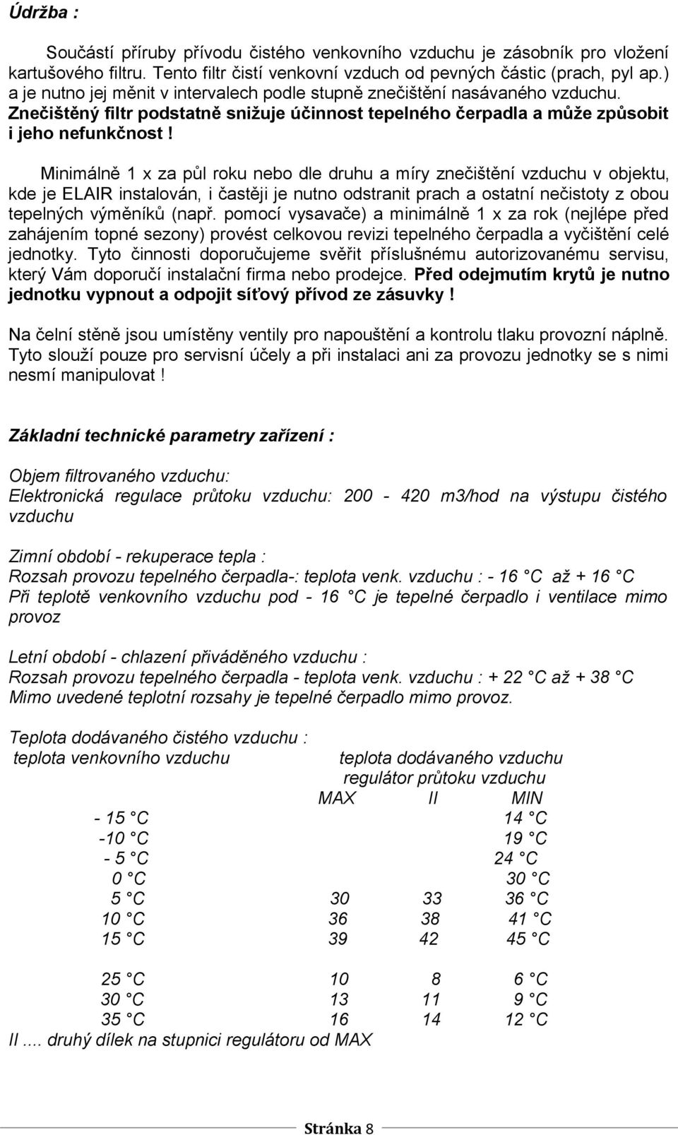 Minimálně 1 x za půl roku nebo dle druhu a míry znečištění vzduchu v objektu, kde je ELAIR instalován, i častěji je nutno odstranit prach a ostatní nečistoty z obou tepelných výměníků (např.