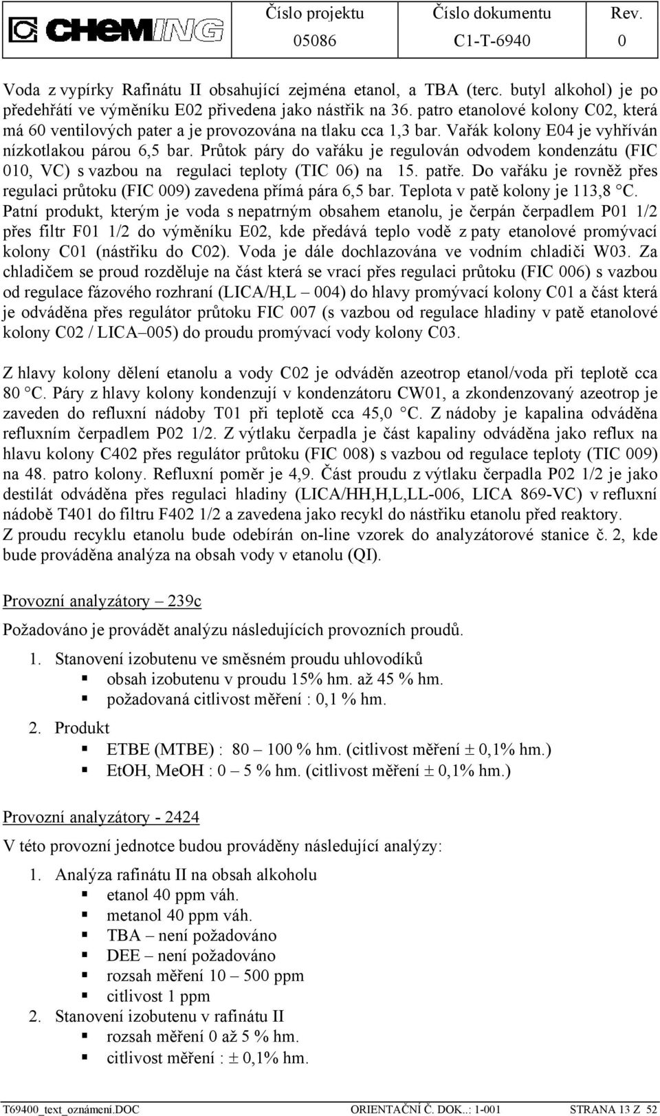 Průtok páry do vařáku je regulován odvodem kondenzátu (FIC 010, VC) s vazbou na regulaci teploty (TIC 06) na 15. patře. Do vařáku je rovněž přes regulaci průtoku (FIC 009) zavedena přímá pára 6,5 bar.