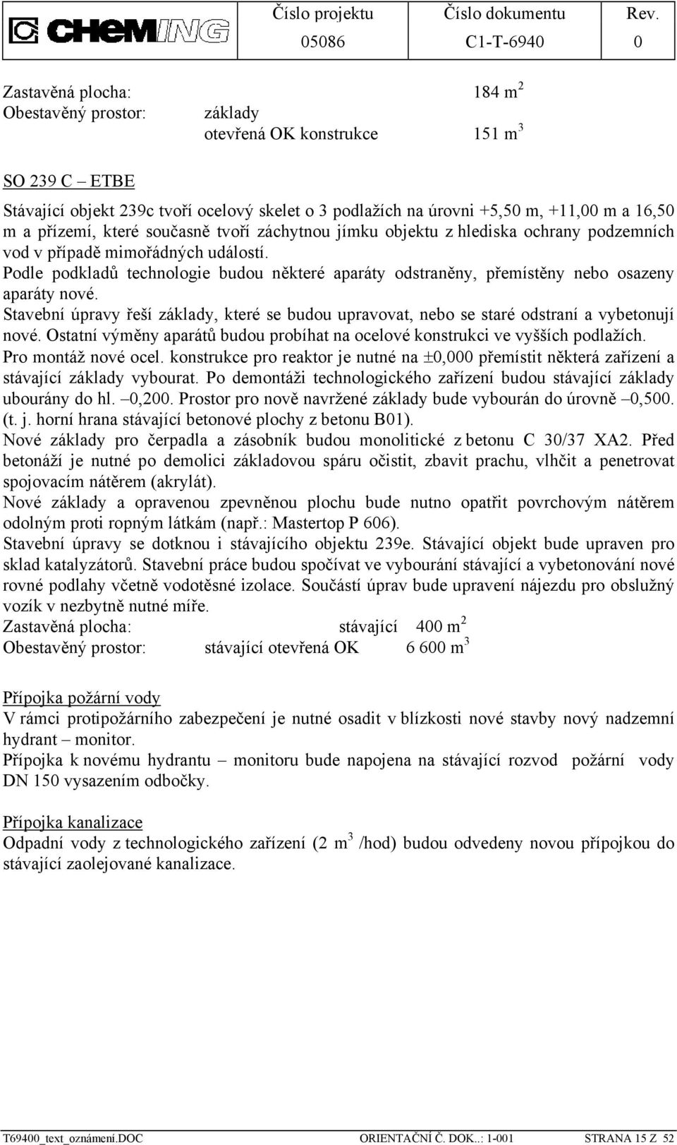 Podle podkladů technologie budou některé aparáty odstraněny, přemístěny nebo osazeny aparáty nové. Stavební úpravy řeší základy, které se budou upravovat, nebo se staré odstraní a vybetonují nové.