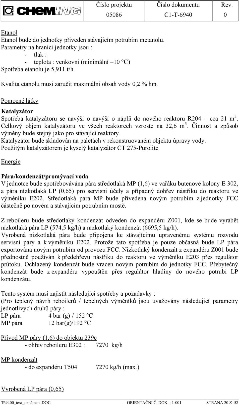 Celkový objem katalyzátoru ve všech reaktorech vzroste na 32,6 m 3. Činnost a způsob výměny bude stejný jako pro stávající reaktory.