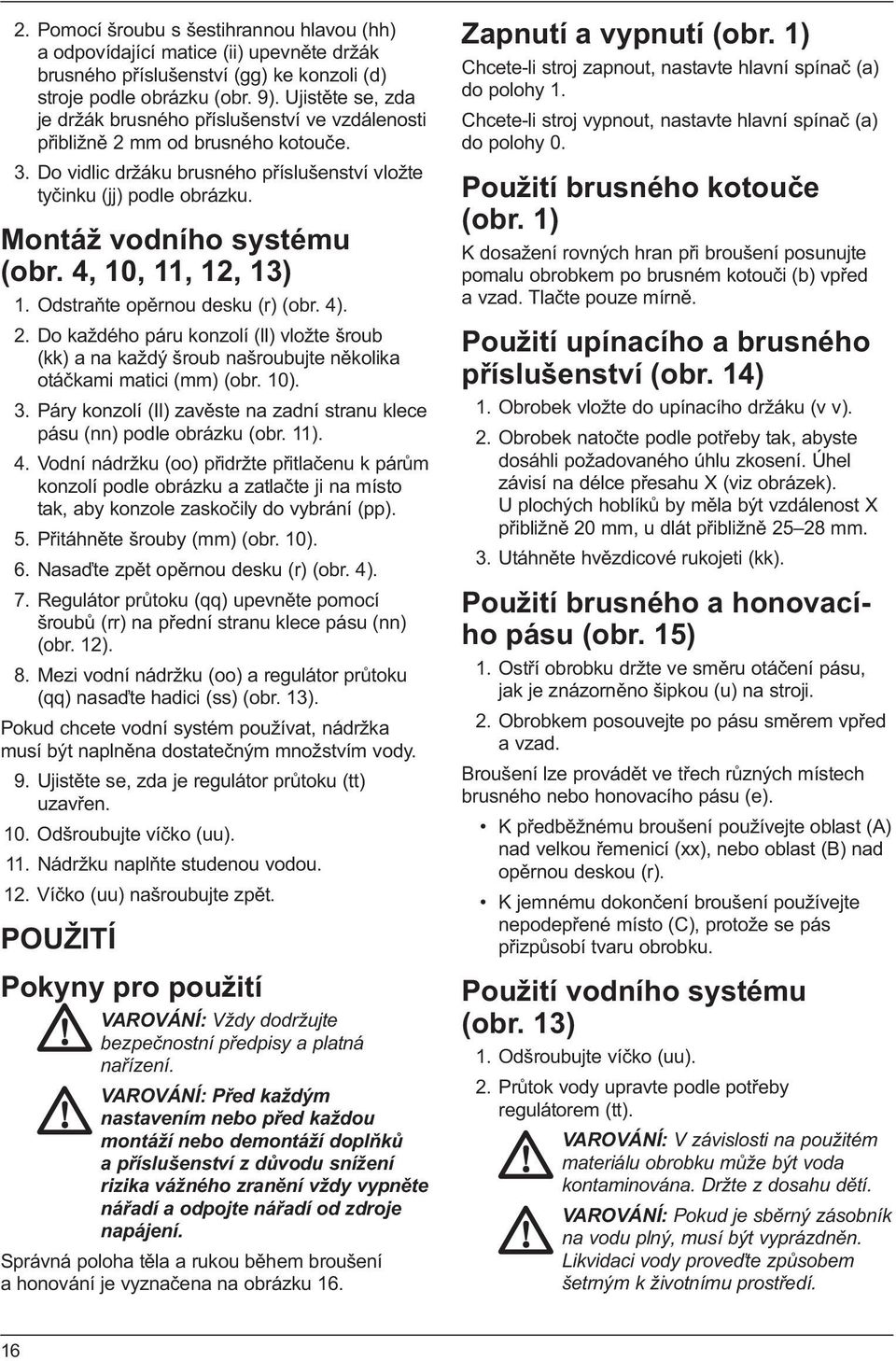 Montáž vodního systému (obr. 4, 10, 11, 12, 13) 1. Odstraňte opěrnou desku (r) (obr. 4). 2.