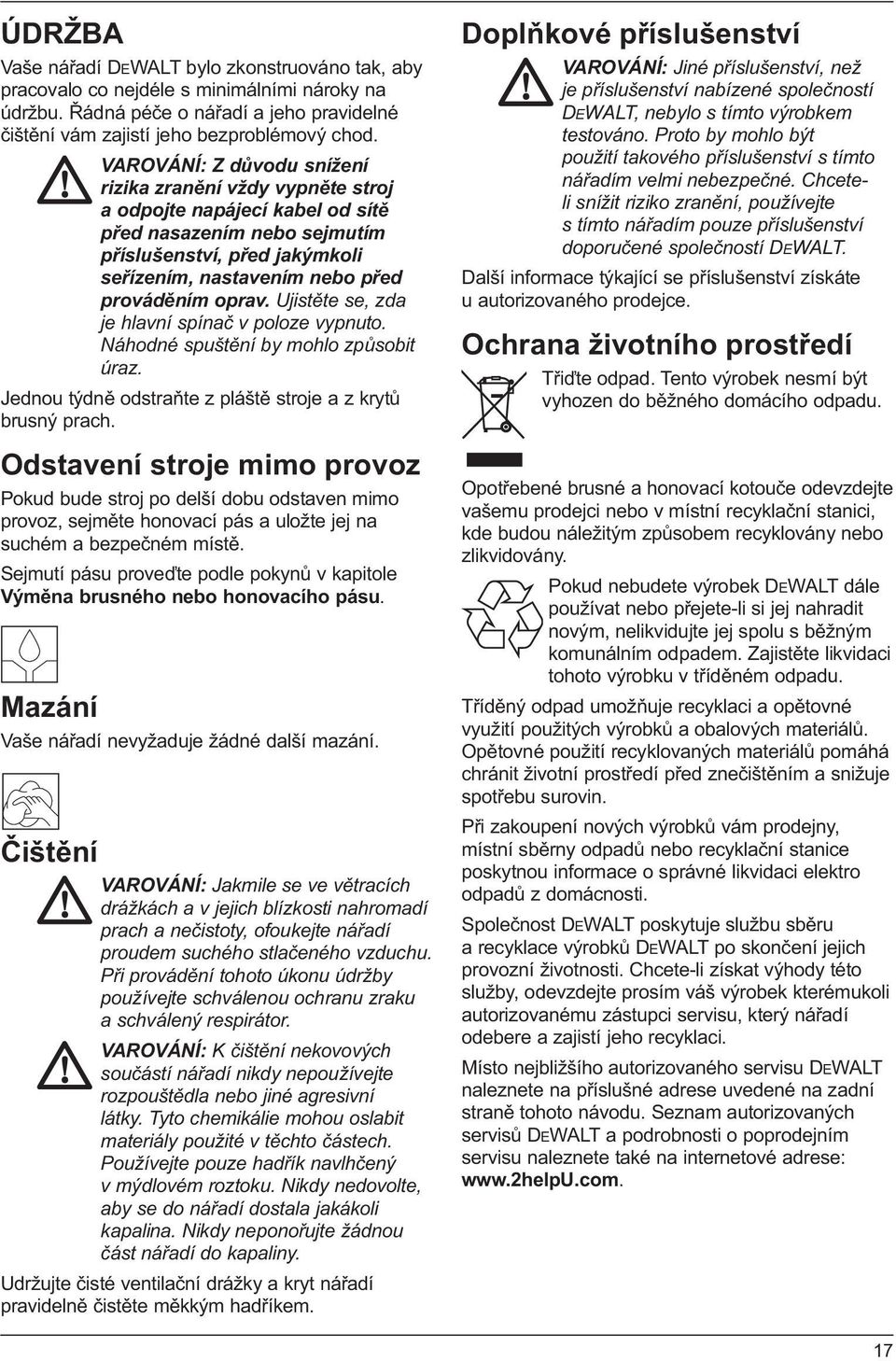 oprav. Ujistěte se, zda je hlavní spínač v poloze vypnuto. Náhodné spuštění by mohlo způsobit úraz. Jednou týdně odstraňte z pláště stroje a z krytů brusný prach.