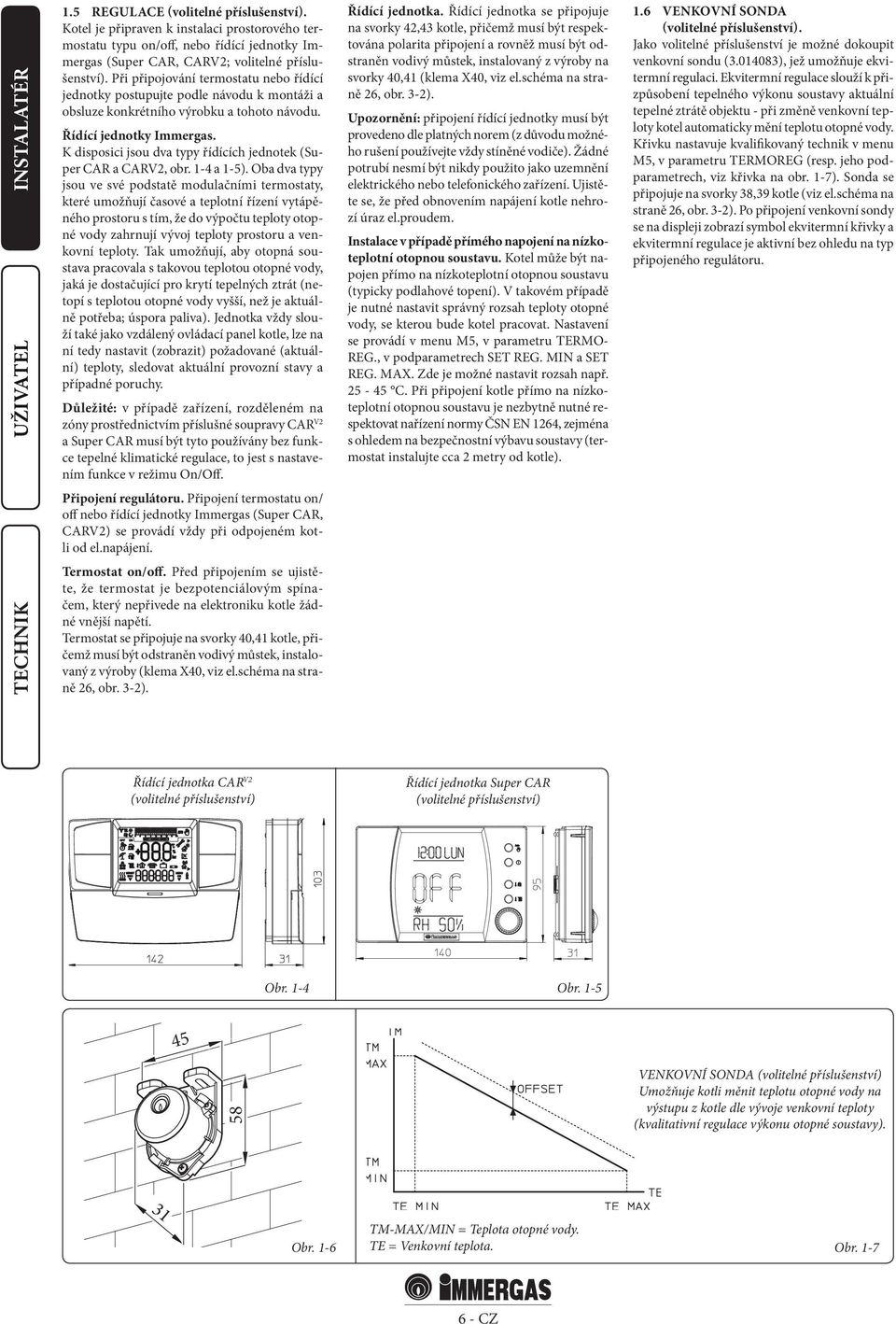 K disposici jsou dva typy řídících jednotek (Super CAR a CARV2, obr. 1-4 a 1-5).