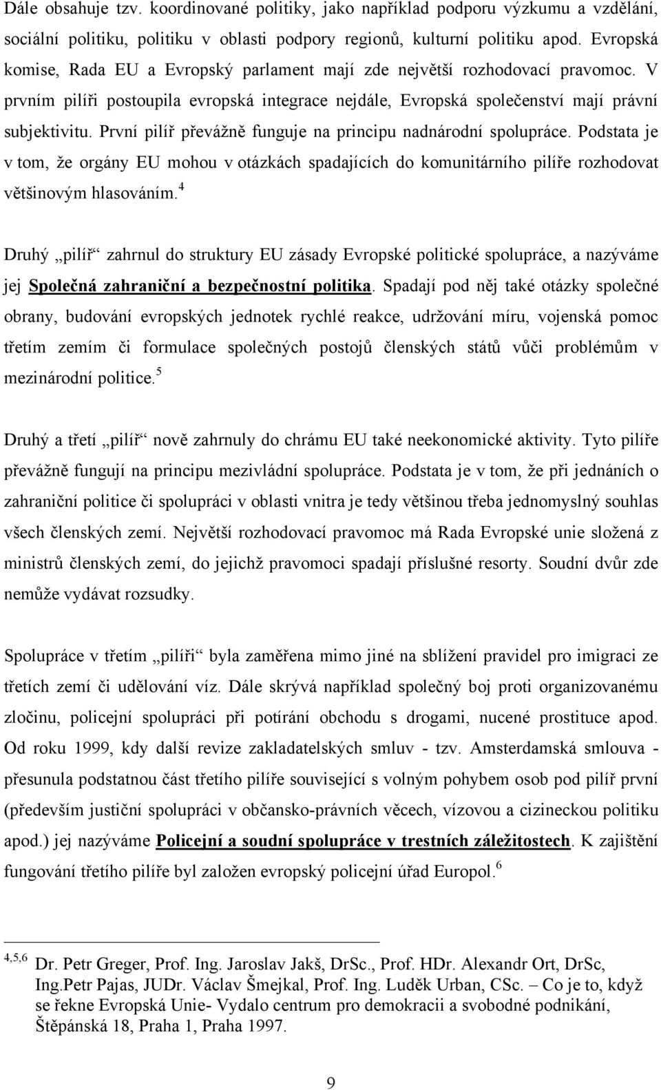 První pilíř převáţně funguje na principu nadnárodní spolupráce. Podstata je v tom, ţe orgány EU mohou v otázkách spadajících do komunitárního pilíře rozhodovat většinovým hlasováním.