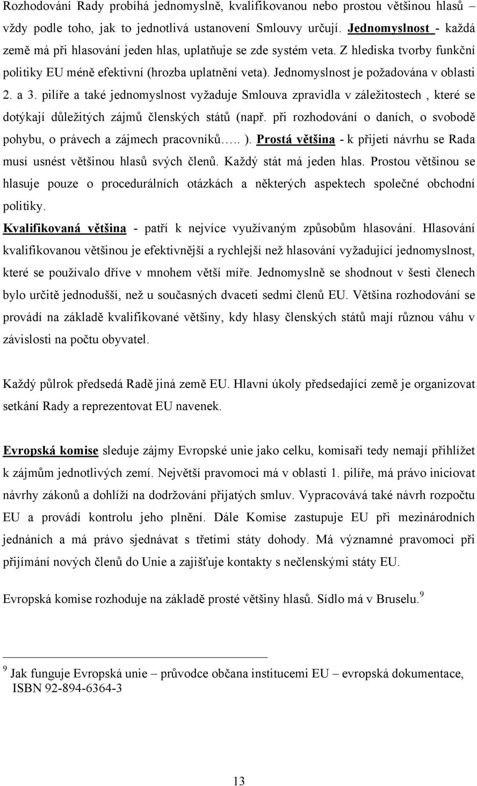 Jednomyslnost je poţadována v oblasti 2. a 3. pilíře a také jednomyslnost vyţaduje Smlouva zpravidla v záleţitostech, které se dotýkají důleţitých zájmů členských států (např.