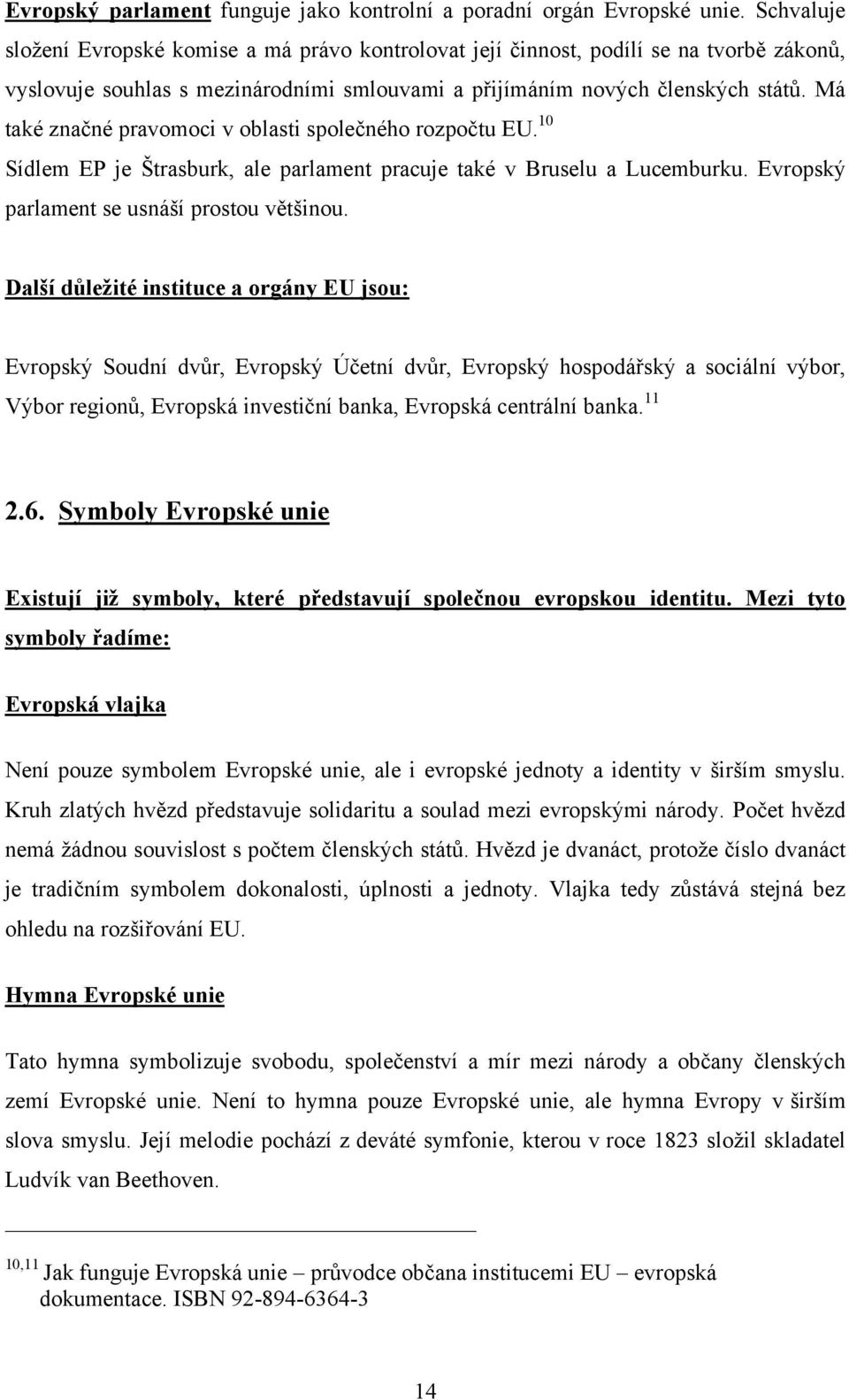 Má také značné pravomoci v oblasti společného rozpočtu EU. 10 Sídlem EP je Štrasburk, ale parlament pracuje také v Bruselu a Lucemburku. Evropský parlament se usnáší prostou většinou.