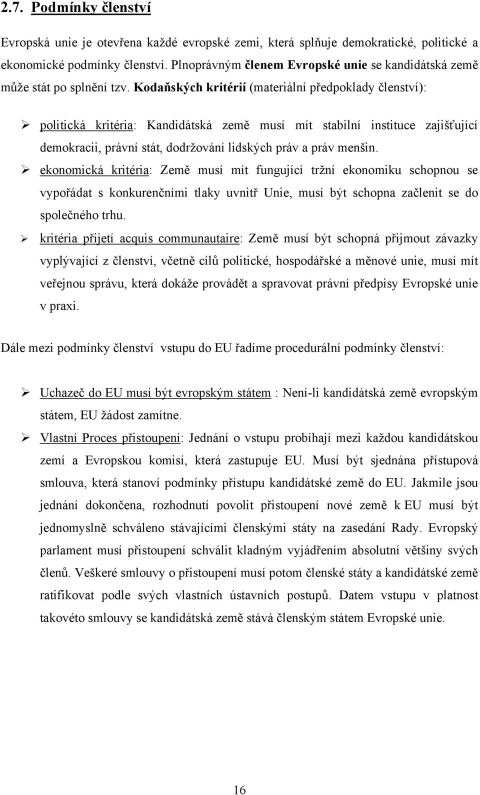 Kodaňských kritérií (materiální předpoklady členství): politická kritéria: Kandidátská země musí mít stabilní instituce zajišťující demokracii, právní stát, dodrţování lidských práv a práv menšin.