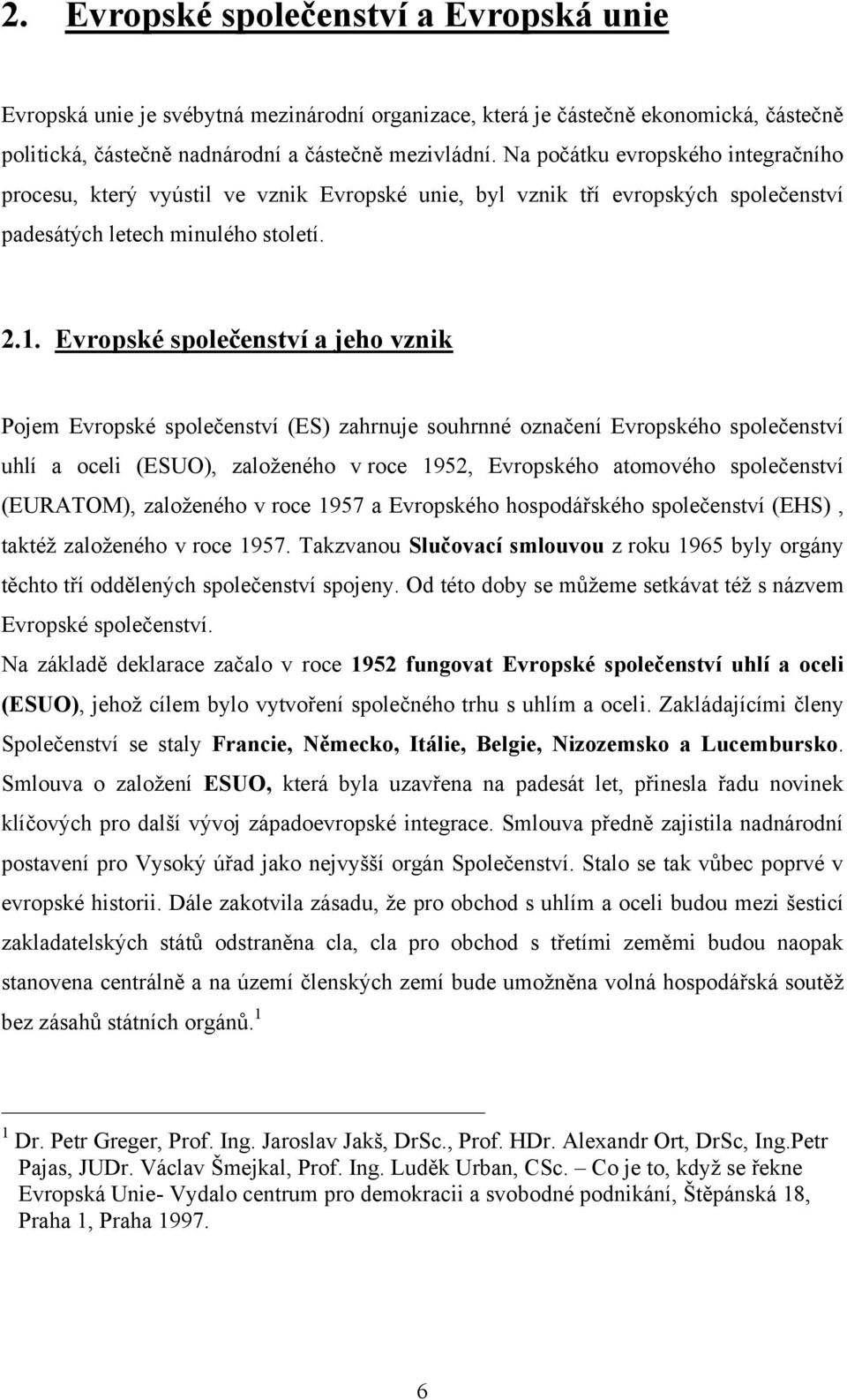 Evropské společenství a jeho vznik Pojem Evropské společenství (ES) zahrnuje souhrnné označení Evropského společenství uhlí a oceli (ESUO), zaloţeného v roce 1952, Evropského atomového společenství