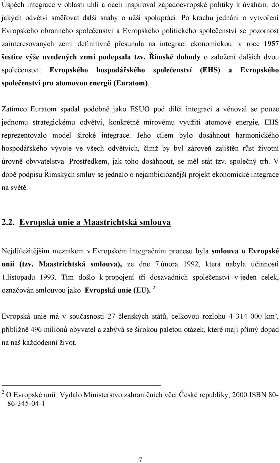 šestice výše uvedených zemí podepsala tzv. Římské dohody o zaloţení dalších dvou společenství: Evropského hospodářského společenství (EHS) a Evropského společenství pro atomovou energii (Euratom).