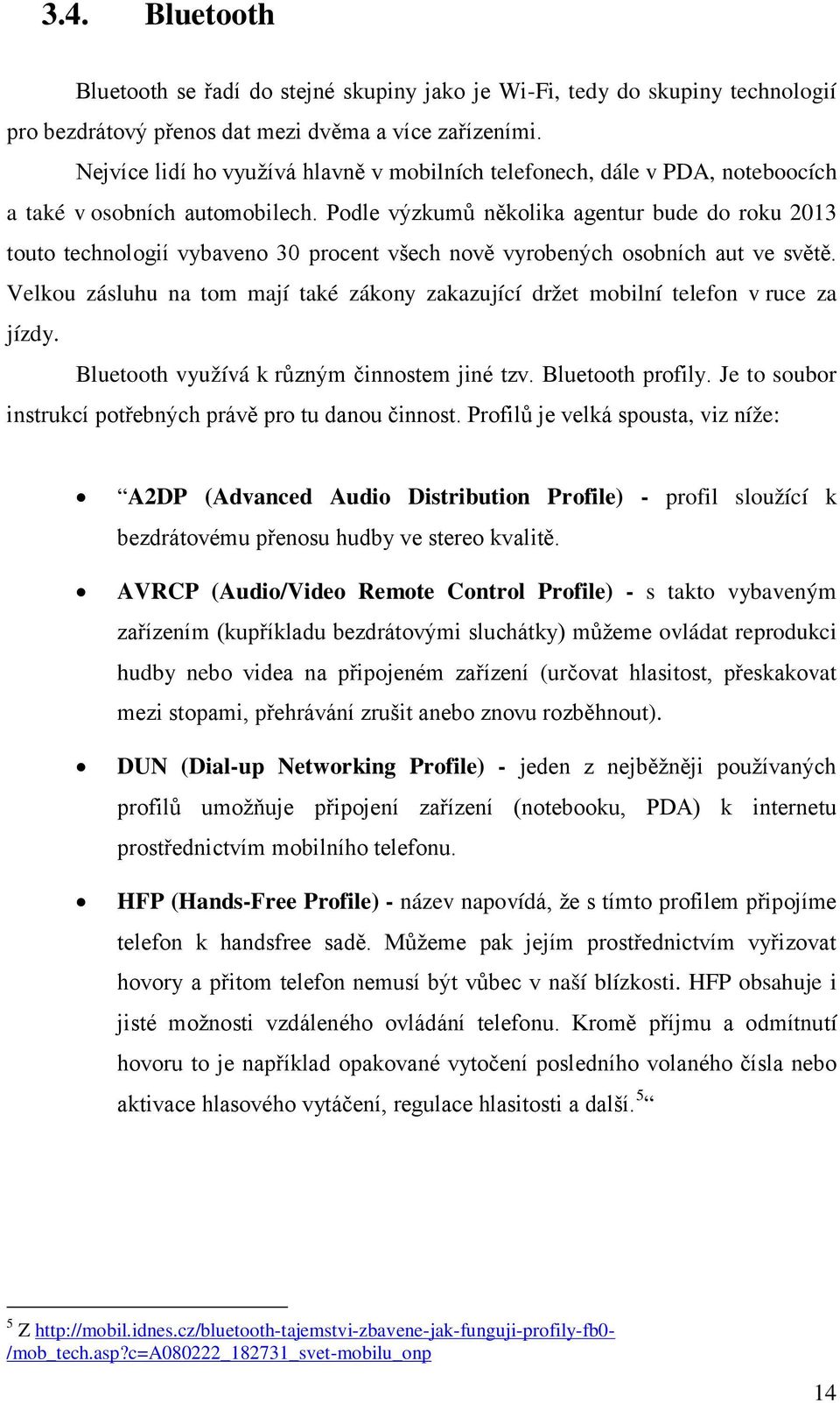 Podle výzkumů několika agentur bude do roku 2013 touto technologií vybaveno 30 procent všech nově vyrobených osobních aut ve světě.