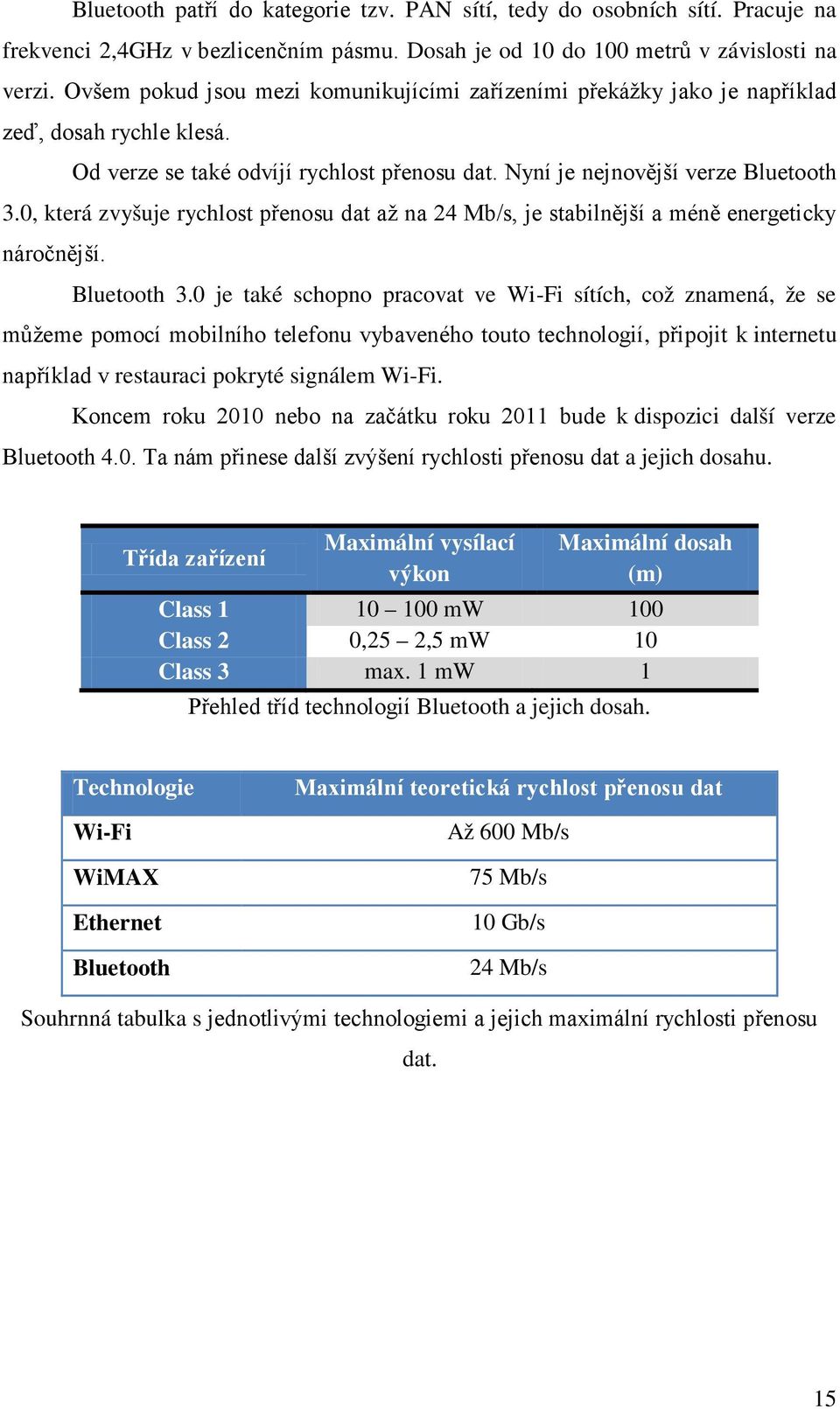 0, která zvyšuje rychlost přenosu dat až na 24 Mb/s, je stabilnější a méně energeticky náročnější. Bluetooth 3.