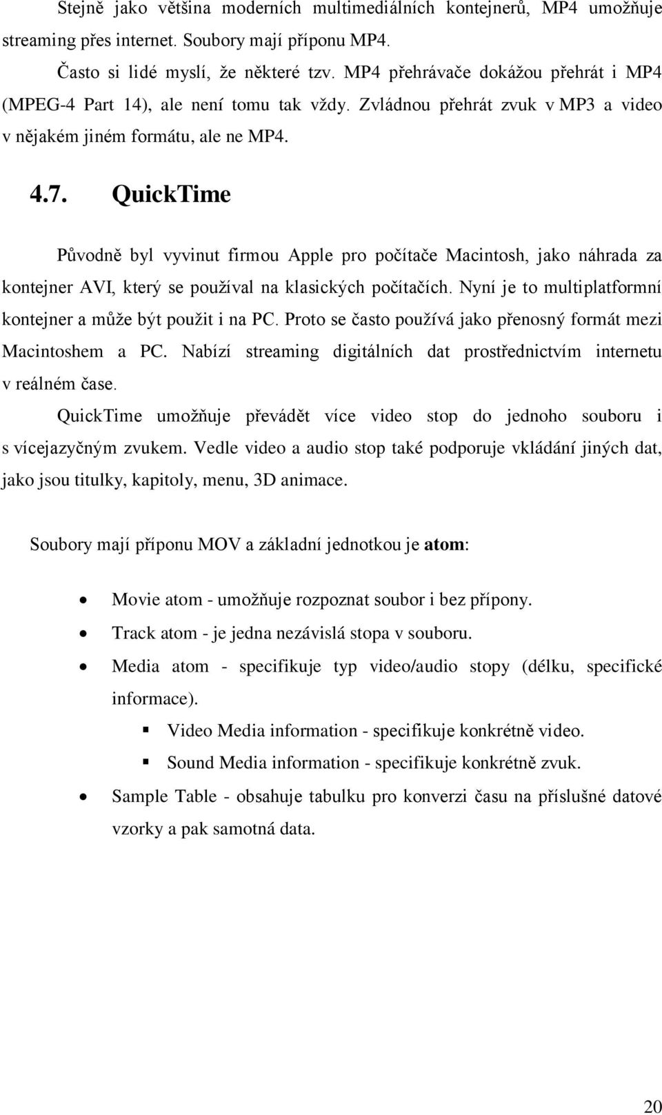 QuickTime Původně byl vyvinut firmou Apple pro počítače Macintosh, jako náhrada za kontejner AVI, který se používal na klasických počítačích.