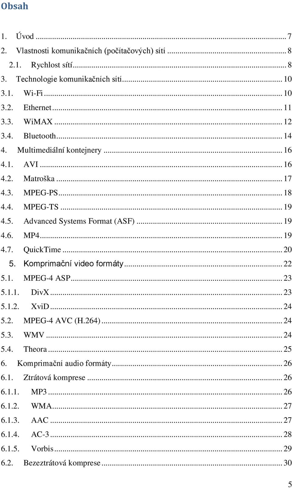 .. 19 4.7. QuickTime... 20 5. Komprimační video formáty... 22 5.1. MPEG-4 ASP... 23 5.1.1. DivX... 23 5.1.2. XviD... 24 5.2. MPEG-4 AVC (H.264)... 24 5.3. WMV... 24 5.4. Theora... 25 6.