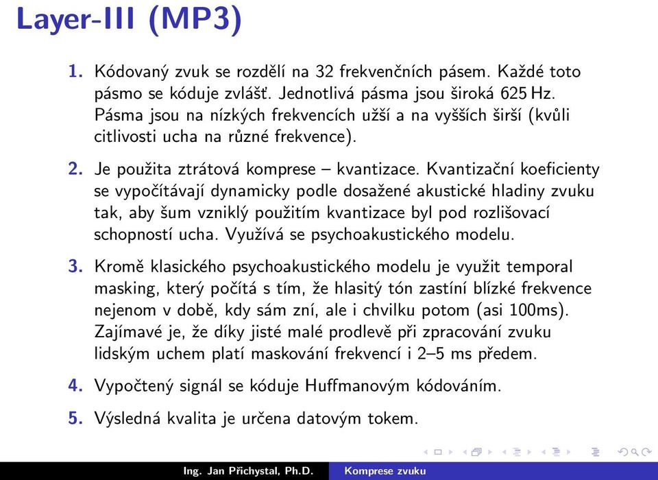 Kvantizační koeficienty se vypočítávají dynamicky podle dosažené akustické hladiny zvuku tak, aby šum vzniklý použitím kvantizace byl pod rozlišovací schopností ucha.